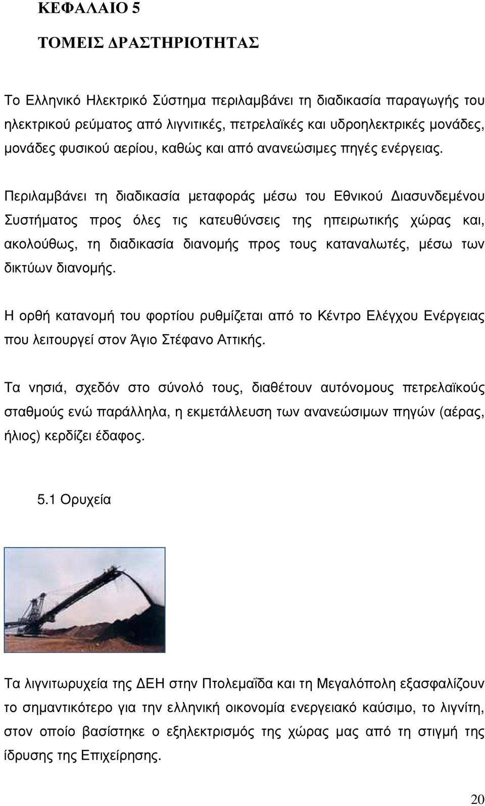 Περιλαµβάνει τη διαδικασία µεταφοράς µέσω του Εθνικού ιασυνδεµένου Συστήµατος προς όλες τις κατευθύνσεις της ηπειρωτικής χώρας και, ακολούθως, τη διαδικασία διανοµής προς τους καταναλωτές, µέσω των