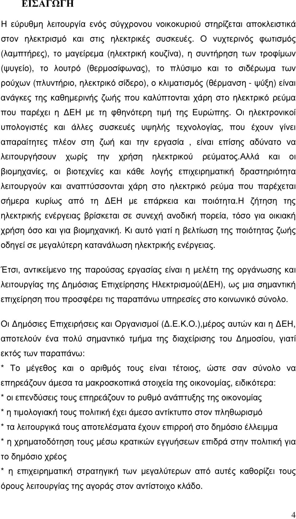 ο κλιµατισµός (θέρµανση - ψύξη) είναι ανάγκες της καθηµερινής ζωής που καλύπτονται χάρη στο ηλεκτρικό ρεύµα που παρέχει η ΕΗ µε τη φθηνότερη τιµή της Ευρώπης.