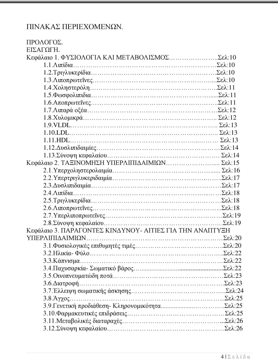 Σελ:14 Κεφάλαιο 2. ΤΑΞΙΝΟΜΗΣΗ ΥΠΕΡΛΙΠΙΔΑΙΜΙΩΝ... Σελ:15 2.1.Υπερχοληστερολαιμία... Σελ:16 2.2.Υπερτριγλυκεριδαιμία...Σελ:17 2.3.Δυσλιπιδαιμία Σελ:17 2.4.Λιπίδια... Σελ:18 2.5.Τριγλυκερίδια Σελ:18 2.6.Λιποπρωτεΐνες.