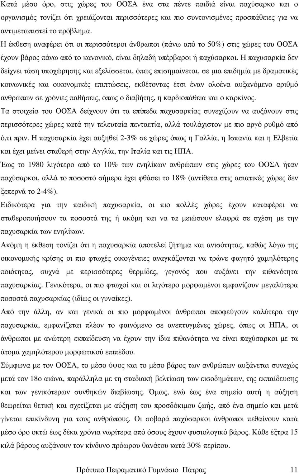 Η παχυσαρκία δεν δείχνει τάση υποχώρησης και εξελίσσεται, όπως επισηµαίνεται, σε µια επιδηµία µε δραµατικές κοινωνικές και οικονοµικές επιπτώσεις, εκθέτοντας έτσι έναν ολοένα αυξανόµενο αριθµό