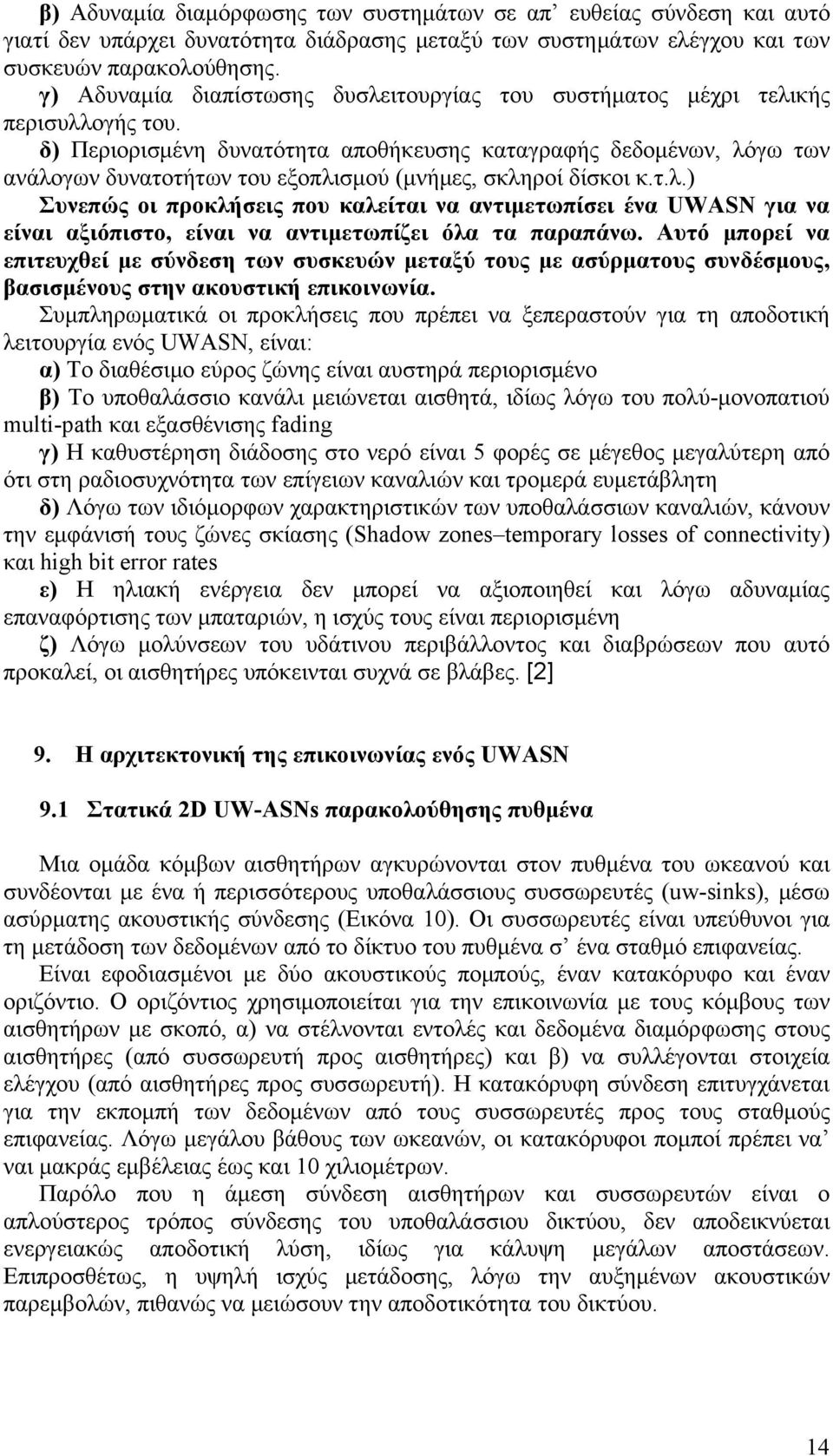 δ) Περιορισμένη δυνατότητα αποθήκευσης καταγραφής δεδομένων, λόγω των ανάλογων δυνατοτήτων του εξοπλισμού (μνήμες, σκληροί δίσκοι κ.τ.λ.) Συνεπώς οι προκλήσεις που καλείται να αντιμετωπίσει ένα UWASN για να είναι αξιόπιστο, είναι να αντιμετωπίζει όλα τα παραπάνω.