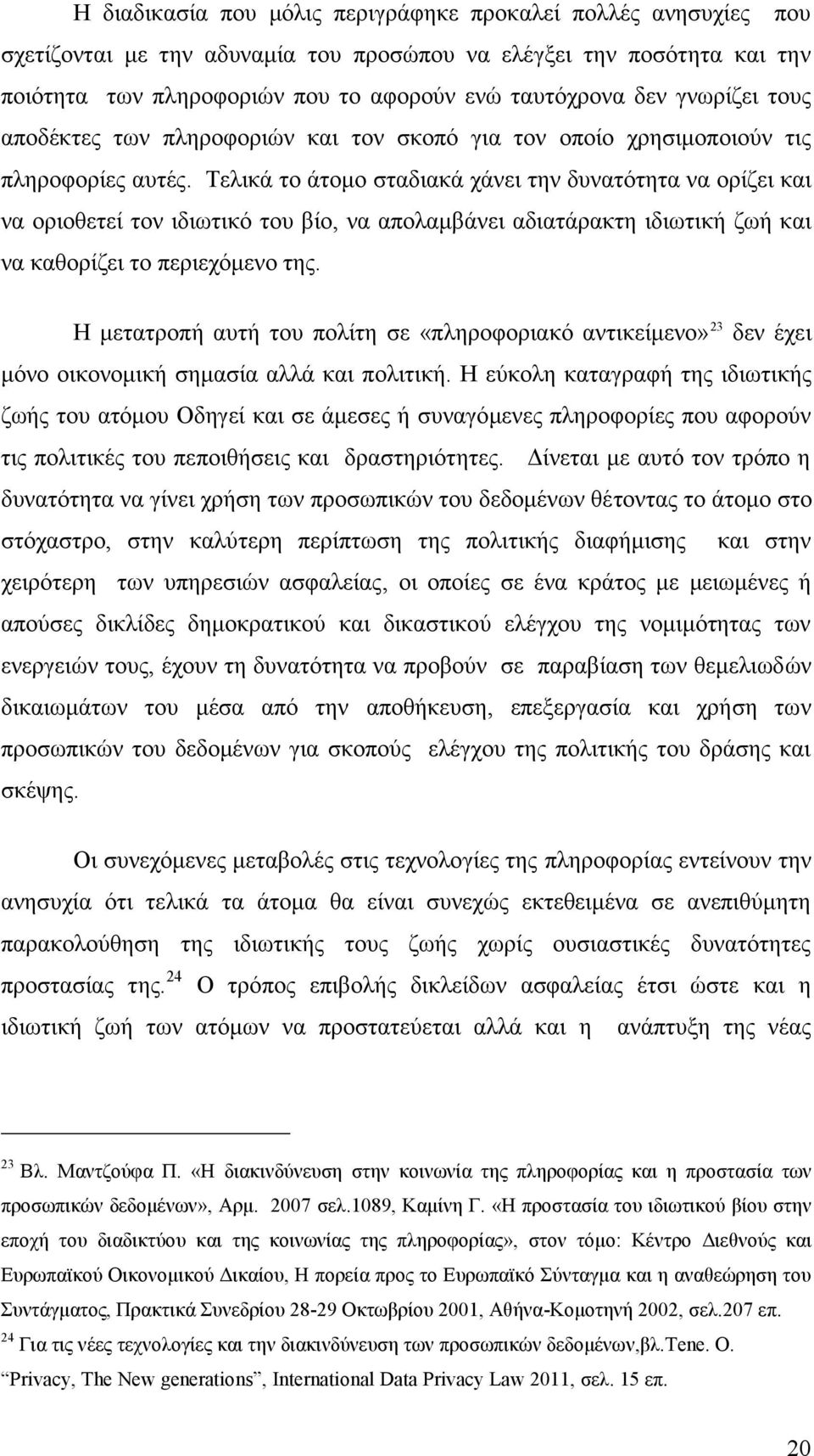 Τελικά το άτομο σταδιακά χάνει την δυνατότητα να ορίζει και να οριοθετεί τον ιδιωτικό του βίο, να απολαμβάνει αδιατάρακτη ιδιωτική ζωή και να καθορίζει το περιεχόμενο της.