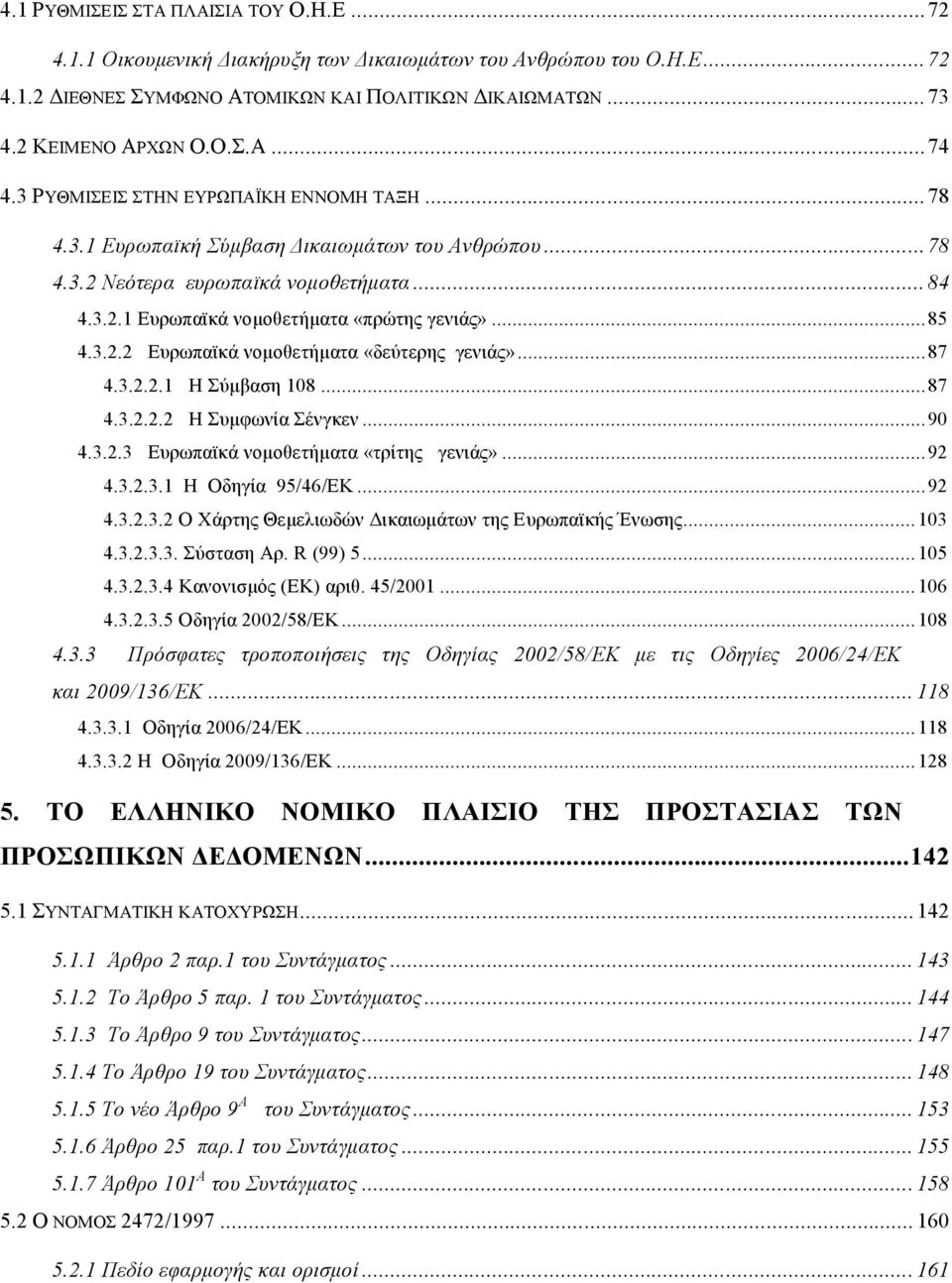 ..87 4.3.2.2.1 Η Σύμβαση 108...87 4.3.2.2.2 Η Συμφωνία Σένγκεν...90 4.3.2.3 Ευρωπαϊκά νομοθετήματα «τρίτης γενιάς»...92 4.3.2.3.1 Η Οδηγία 95/46/ΕΚ...92 4.3.2.3.2 Ο Χάρτης Θεμελιωδών Δικαιωμάτων της Ευρωπαϊκής Ένωσης.