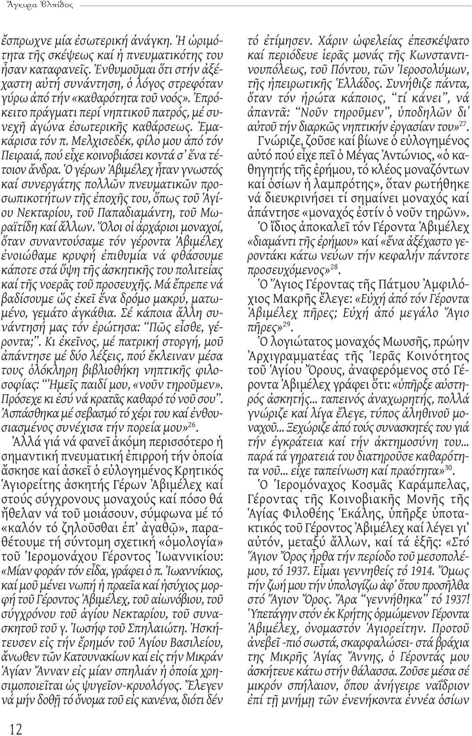 Ὁ γέρων Ἀβιμέλεχ ἦταν γνωστός καί συνεργάτης πολλῶν πνευματικῶν προσωπικοτήτων τῆς ἐποχῆς του, ὅπως τοῦ Ἁγίου Νεκταρίου, τοῦ Παπαδιαμάντη, τοῦ Μωραϊτίδη καί ἄλλων.