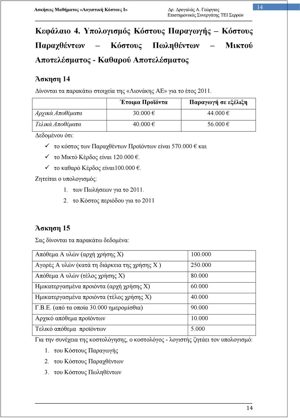 Έτοιµα Προϊόντα Παραγωγή σε εξέλιξη Αρχικά Αποθέµατα 30.000 44.000 Τελικά Αποθέµατα 40.000 56.000 εδοµένου ότι: το κόστος των Παραχθέντων Προϊόντων είναι 570.000 και το Μικτό Κέρδος είναι 120.000. το καθαρό Κέρδος είναι100.