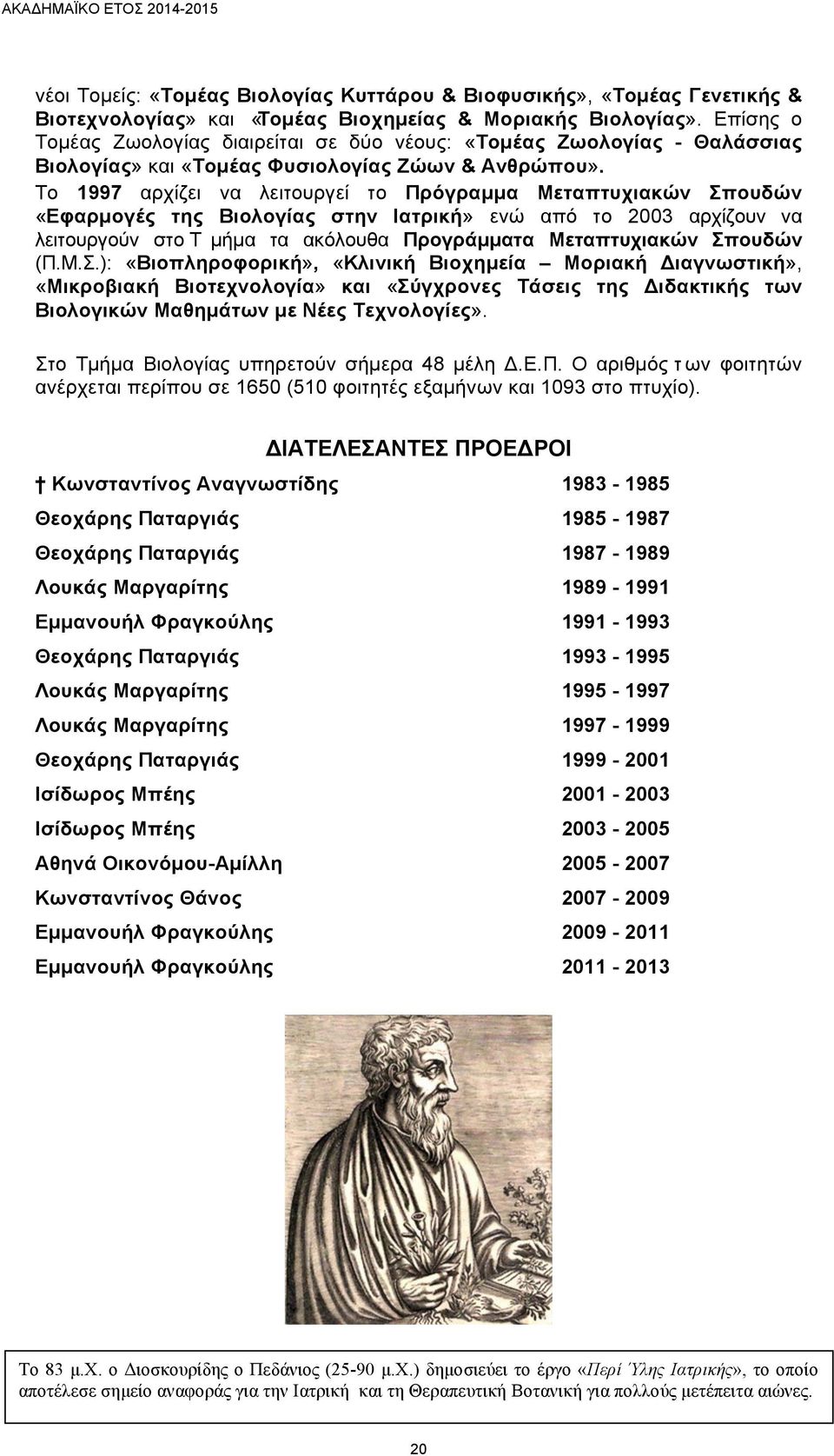 To 1997 αρχίζει να λειτουργεί το Πρόγραµµα Μεταπτυχιακών Σπουδών «Εφαρµογές της Βιολογίας στην Ιατρική» ενώ από το 2003 αρχίζουν να λειτουργούν στο Τ µήµα τα ακόλουθα Προγράµµατα Μεταπτυχιακών