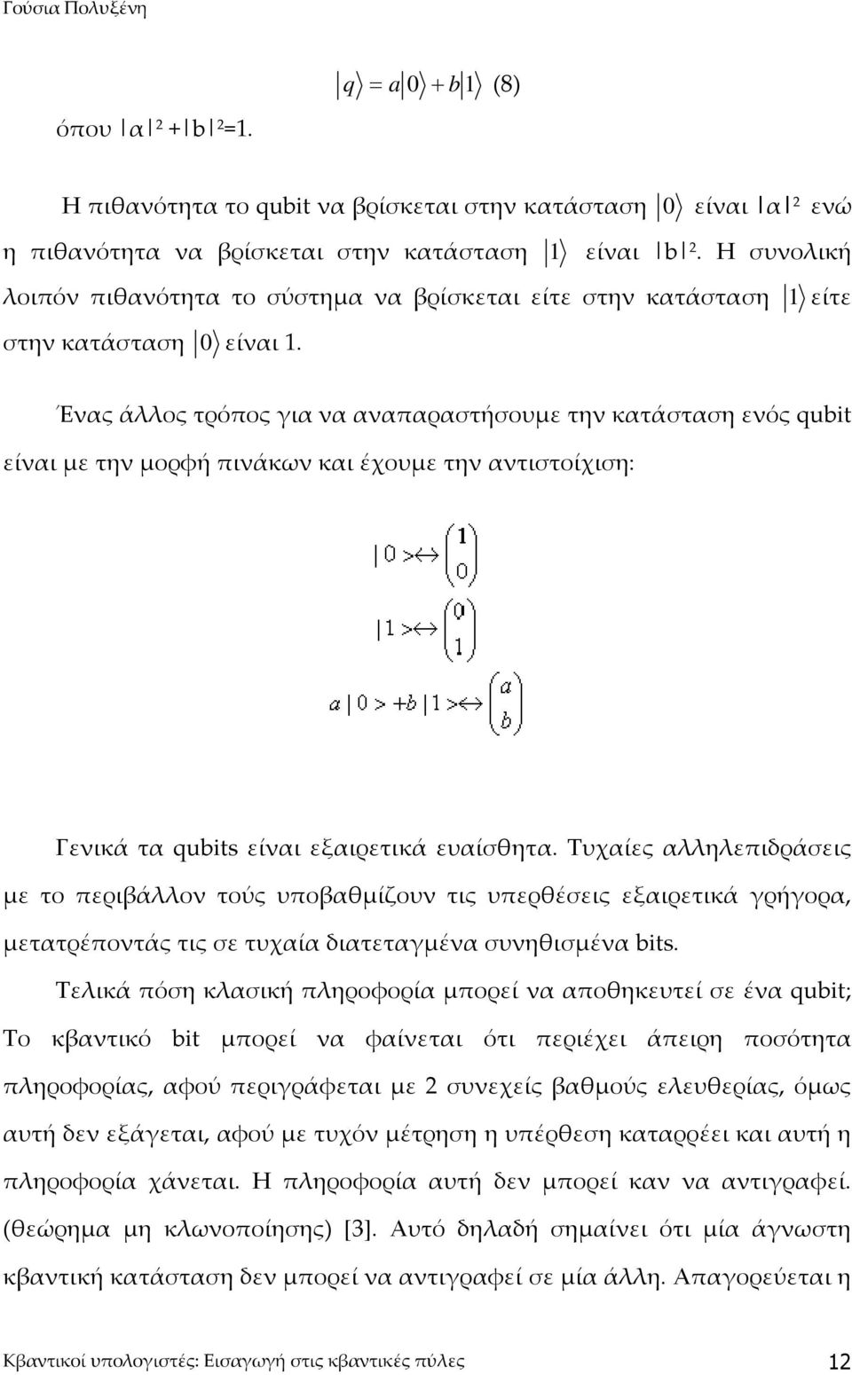 Ένας άλλος τρόπος για να αναπαραστήσουμε την κατάσταση ενός qubit είναι με την μορφή πινάκων και έχουμε την αντιστοίχιση: Γενικά τα qubits είναι εξαιρετικά ευαίσθητα.