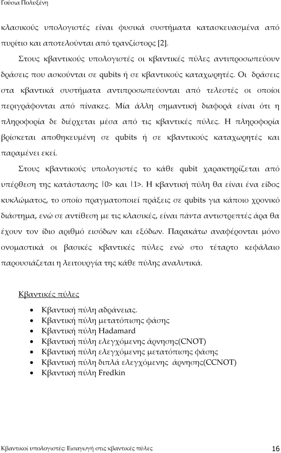 Οι δράσεις στα κβαντικά συστήματα αντιπροσωπεύονται από τελεστές οι οποίοι περιγράφονται από πίνακες. Μία άλλη σημαντική διαφορά είναι ότι η πληροφορία δε διέρχεται μέσα από τις κβαντικές πύλες.