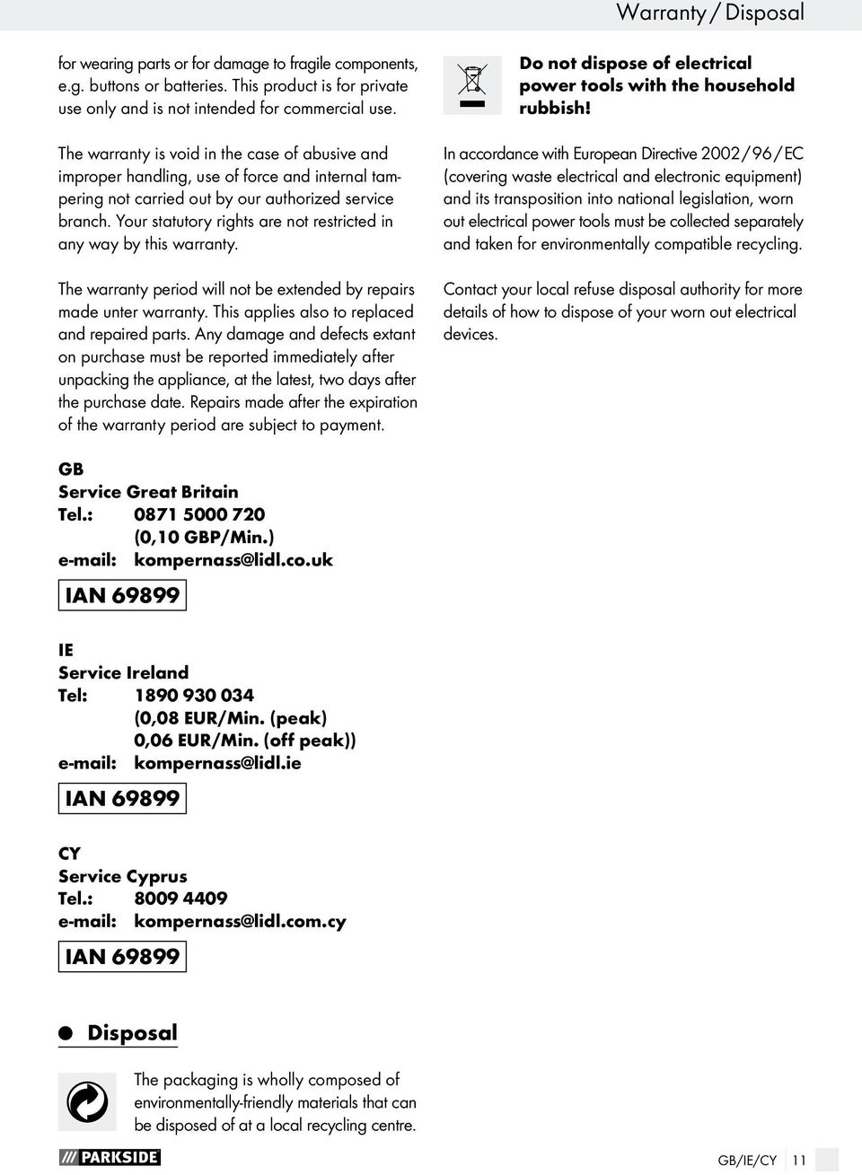 Your statutory rights are not restricted in any way by this warranty. The warranty period will not be extended by repairs made unter warranty. This applies also to replaced and repaired parts.