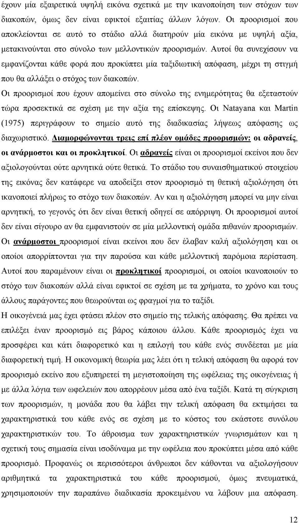 Αυτοί θα συνεχίσουν να εμφανίζονται κάθε φορά που προκύπτει μία ταξιδιωτική απόφαση, μέχρι τη στιγμή που θα αλλάξει ο στόχος των διακοπών.