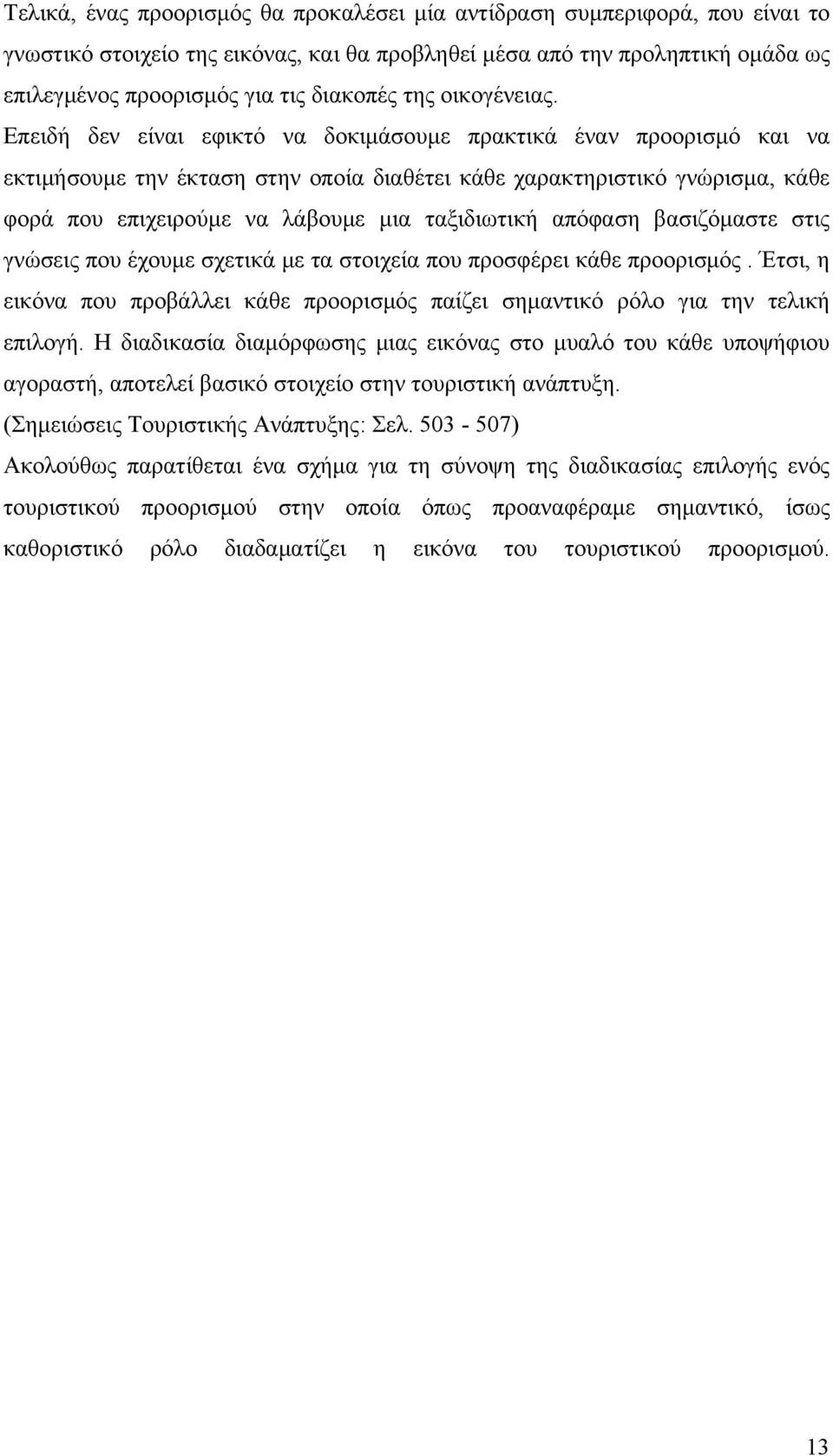 Επειδή δεν είναι εφικτό να δοκιμάσουμε πρακτικά έναν προορισμό και να εκτιμήσουμε την έκταση στην οποία διαθέτει κάθε χαρακτηριστικό γνώρισμα, κάθε φορά που επιχειρούμε να λάβουμε μια ταξιδιωτική