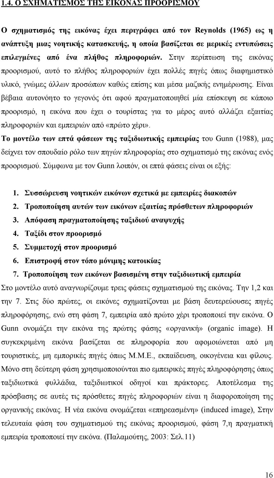 Είναι βέβαια αυτονόητο το γεγονός ότι αφού πραγματοποιηθεί μία επίσκεψη σε κάποιο προορισμό, η εικόνα που έχει ο τουρίστας για το μέρος αυτό αλλάζει εξαιτίας πληροφοριών και εμπειριών από «πρώτο