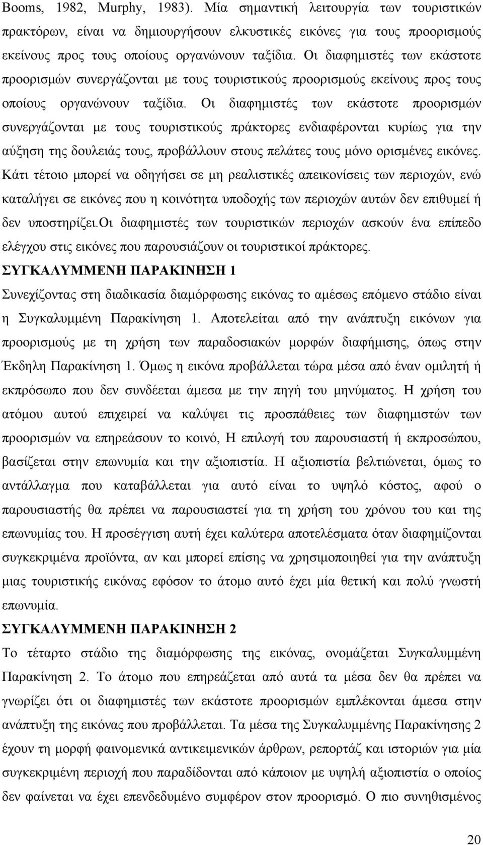 Οι διαφημιστές των εκάστοτε προορισμών συνεργάζονται με τους τουριστικούς πράκτορες ενδιαφέρονται κυρίως για την αύξηση της δουλειάς τους, προβάλλουν στους πελάτες τους μόνο ορισμένες εικόνες.