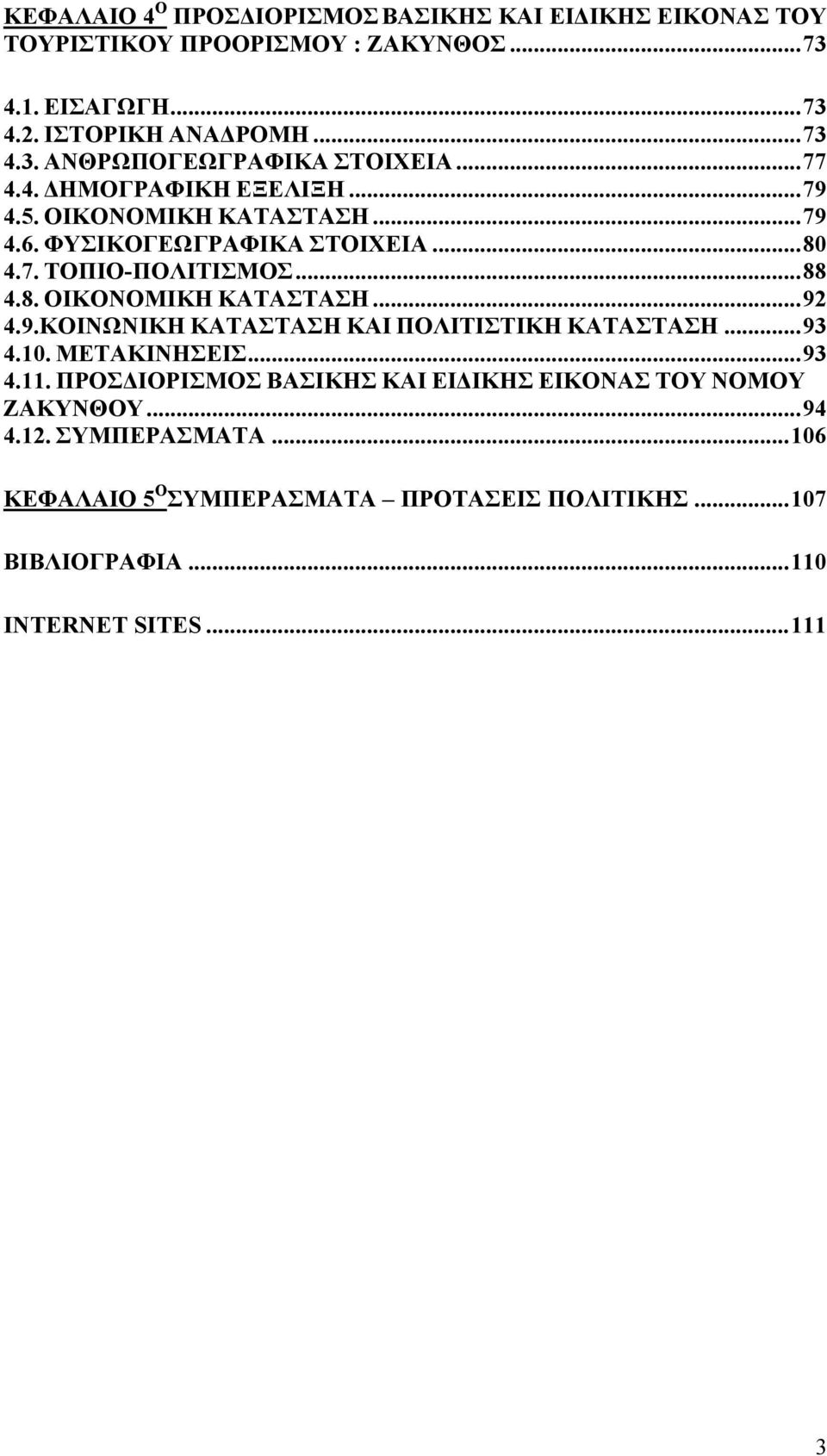 9.ΚΟΙΝΩΝΙΚΗ ΚΑΤΑΣΤΑΣΗ ΚΑΙ ΠΟΛΙΤΙΣΤΙΚΗ ΚΑΤΑΣΤΑΣΗ...93 4.10. ΜΕΤΑΚΙΝΗΣΕΙΣ...93 4.11. ΠΡΟΣΔΙΟΡΙΣΜΟΣ ΒΑΣΙΚΗΣ ΚΑΙ ΕΙΔΙΚΗΣ ΕΙΚΟΝΑΣ ΤΟΥ ΝΟΜΟΥ ΖΑΚΥΝΘΟΥ...94 4.