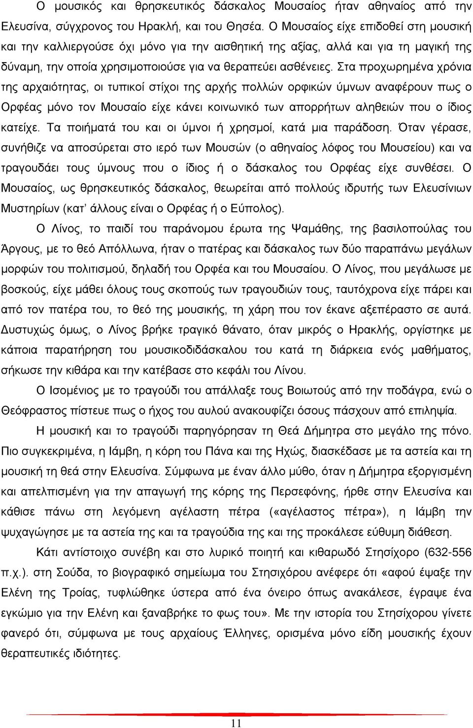 Στα προχωρημένα χρόνια της αρχαιότητας, οι τυπικοί στίχοι της αρχής πολλών ορφικών ύμνων αναφέρουν πως ο Ορφέας μόνο τον Μουσαίο είχε κάνει κοινωνικό των απορρήτων αληθειών που ο ίδιος κατείχε.