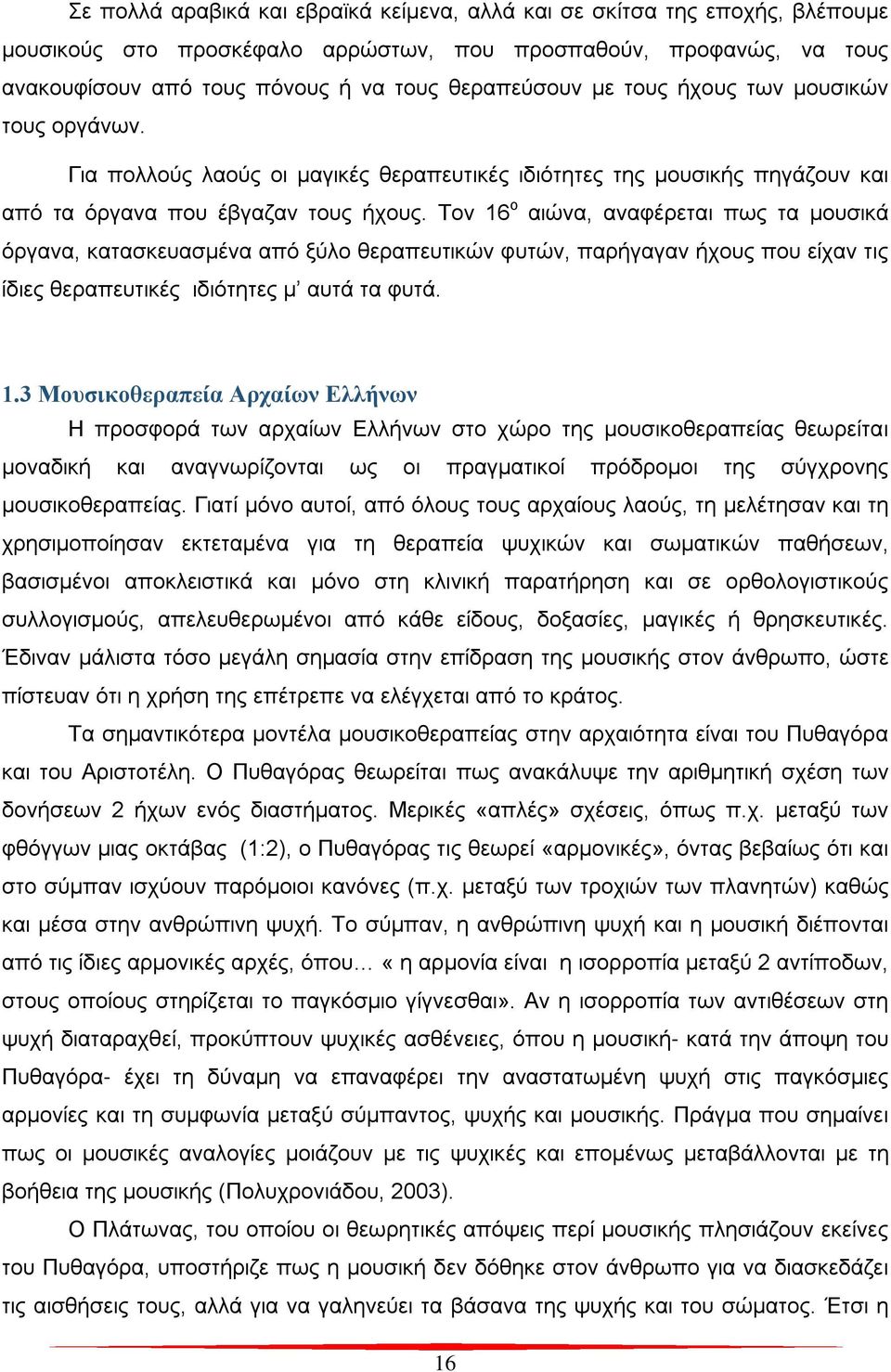 Τον 16 ο αιώνα, αναφέρεται πως τα μουσικά όργανα, κατασκευασμένα από ξύλο θεραπευτικών φυτών, παρήγαγαν ήχους που είχαν τις ίδιες θεραπευτικές ιδιότητες μ αυτά τα φυτά. 1.3 Μουσικοθεραπεία Αρχαίων Ελλήνων Η προσφορά των αρχαίων Ελλήνων στο χώρο της μουσικοθεραπείας θεωρείται μοναδική και αναγνωρίζονται ως οι πραγματικοί πρόδρομοι της σύγχρονης μουσικοθεραπείας.