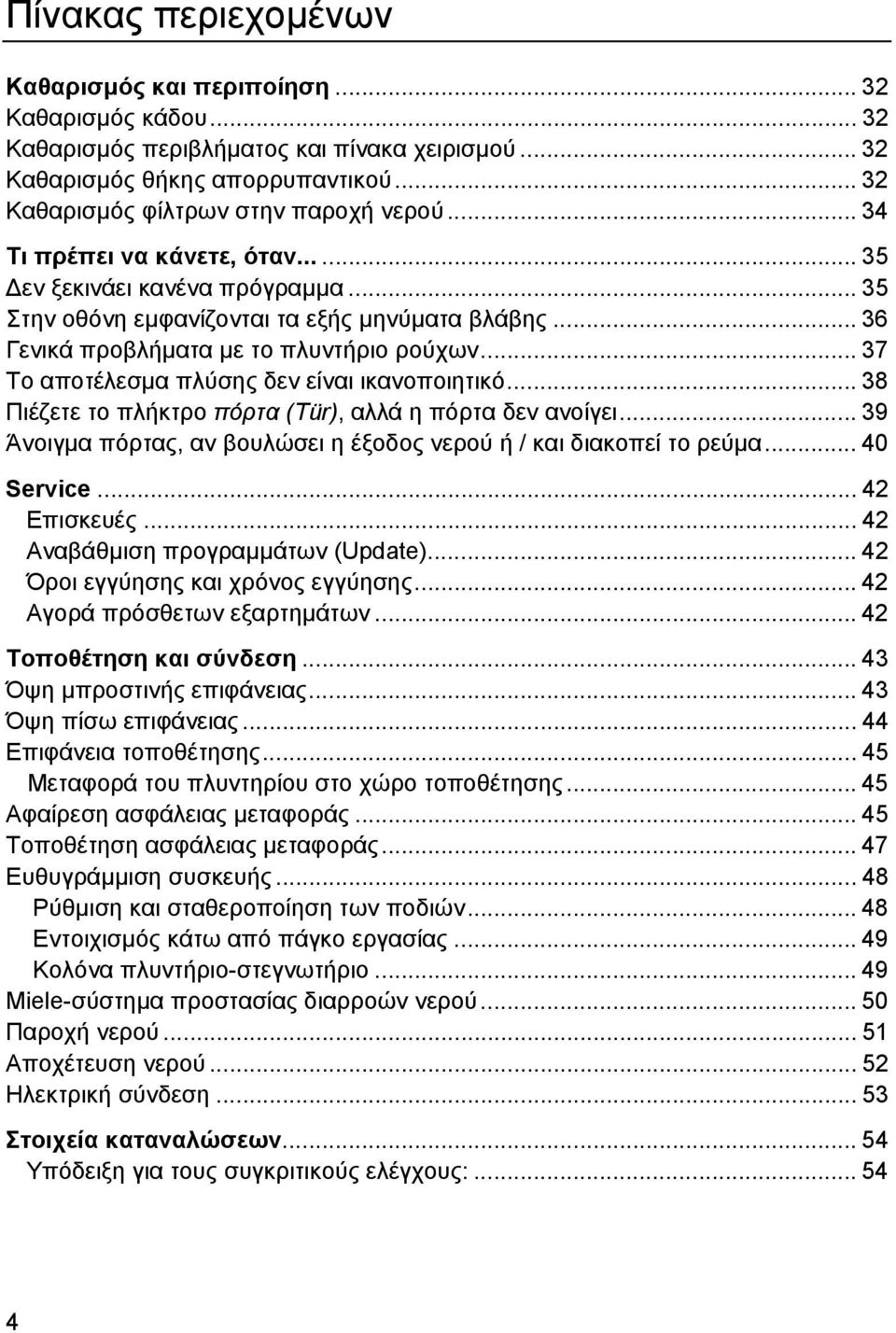 .. 37 Το αποτέλεσµα πλύσης δεν είναι ικανοποιητικό... 38 Πιέζετε το πλήκτρο πόρτα (Tür), αλλά η πόρτα δεν ανοίγει... 39 Άνοιγµα πόρτας, αν βουλώσει η έξοδος νερού ή / και διακοπεί το ρεύµα.