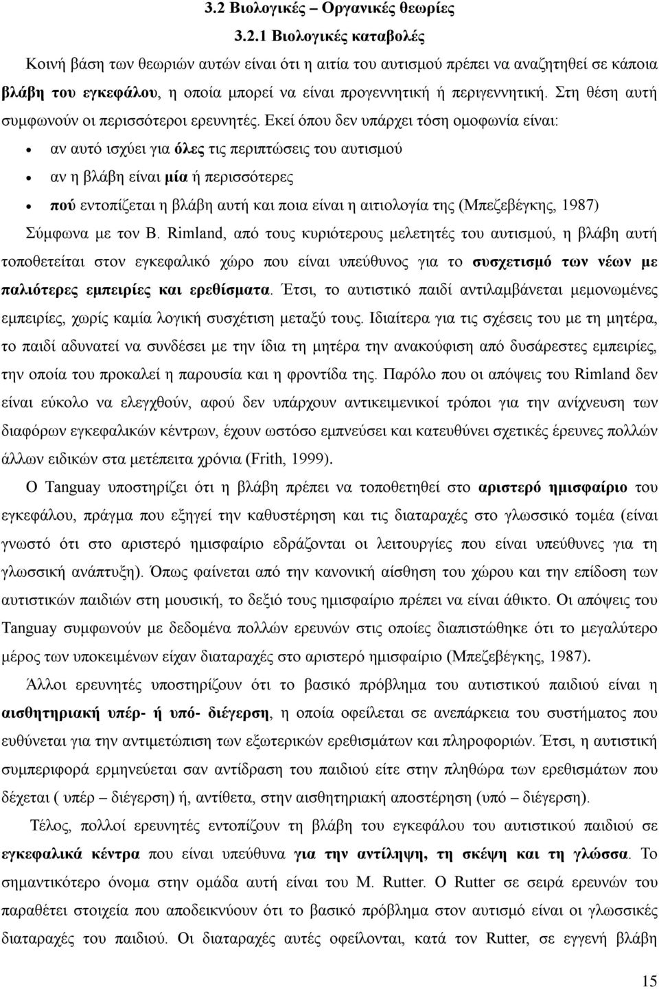 Εκεί όπου δεν υπάρχει τόση ομοφωνία είναι: αν αυτό ισχύει για όλες τις περιπτώσεις του αυτισμού αν η βλάβη είναι μία ή περισσότερες πού εντοπίζεται η βλάβη αυτή και ποια είναι η αιτιολογία της