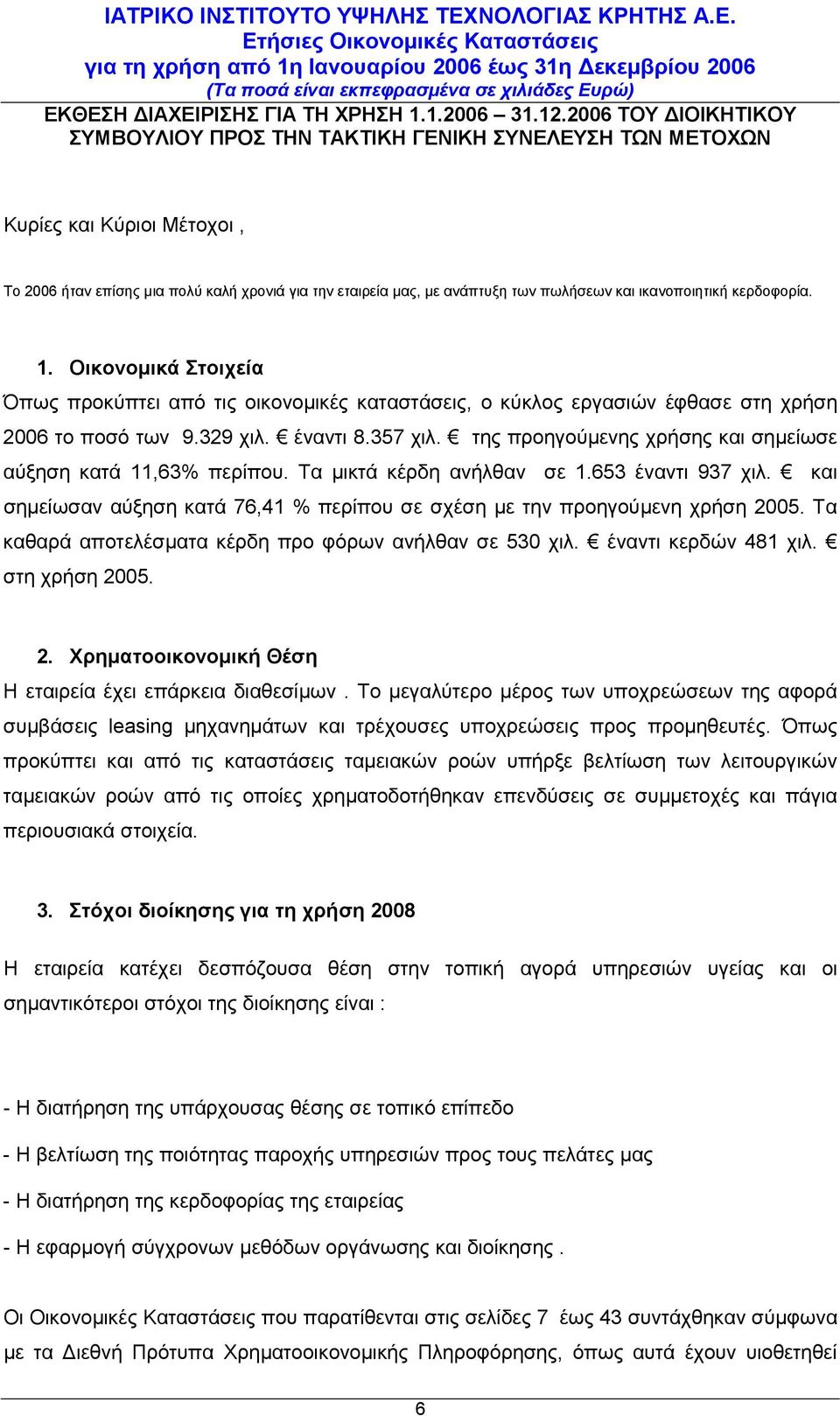 ικανοποιητική κερδοφορία. 1. Οικονομικά Στοιχεία Όπως προκύπτει από τις οικονομικές καταστάσεις, ο κύκλος εργασιών έφθασε στη χρήση 2006 το ποσό των 9.329 χιλ. έναντι 8.357 χιλ.