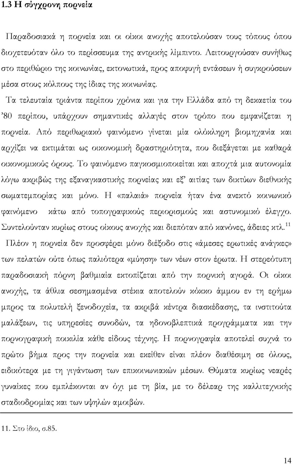 Τα τελευταία τριάντα περίπου χρόνια και για την Ελλάδα από τη δεκαετία του 80 περίπου, υπάρχουν σηµαντικές αλλαγές στον τρόπο που εµφανίζεται η πορνεία.