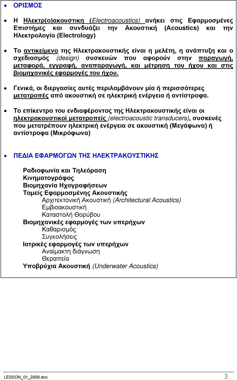 Γενικά, οι διεργασίες αυτές περιλαμβάνουν μία ή περισσότερες μετατροπές από ακουστική σε ηλεκτρική ενέργεια ή αντίστροφα.