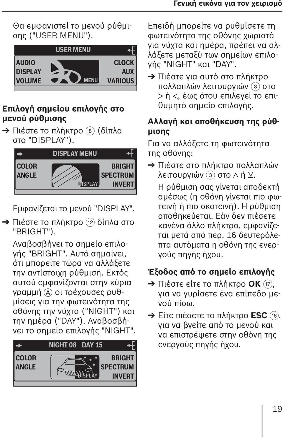COLOR ANGLE DISPLAY MENU DISPLAY BRIGHT SPECTRUM INVERT Εμφανίζεται το μενού "DISPLAY". Πιέστε το πλήκτρο < δίπλα στο "BRIGHT"). Αναβοσβήνει το σημείο επιλογής "BRIGHT".