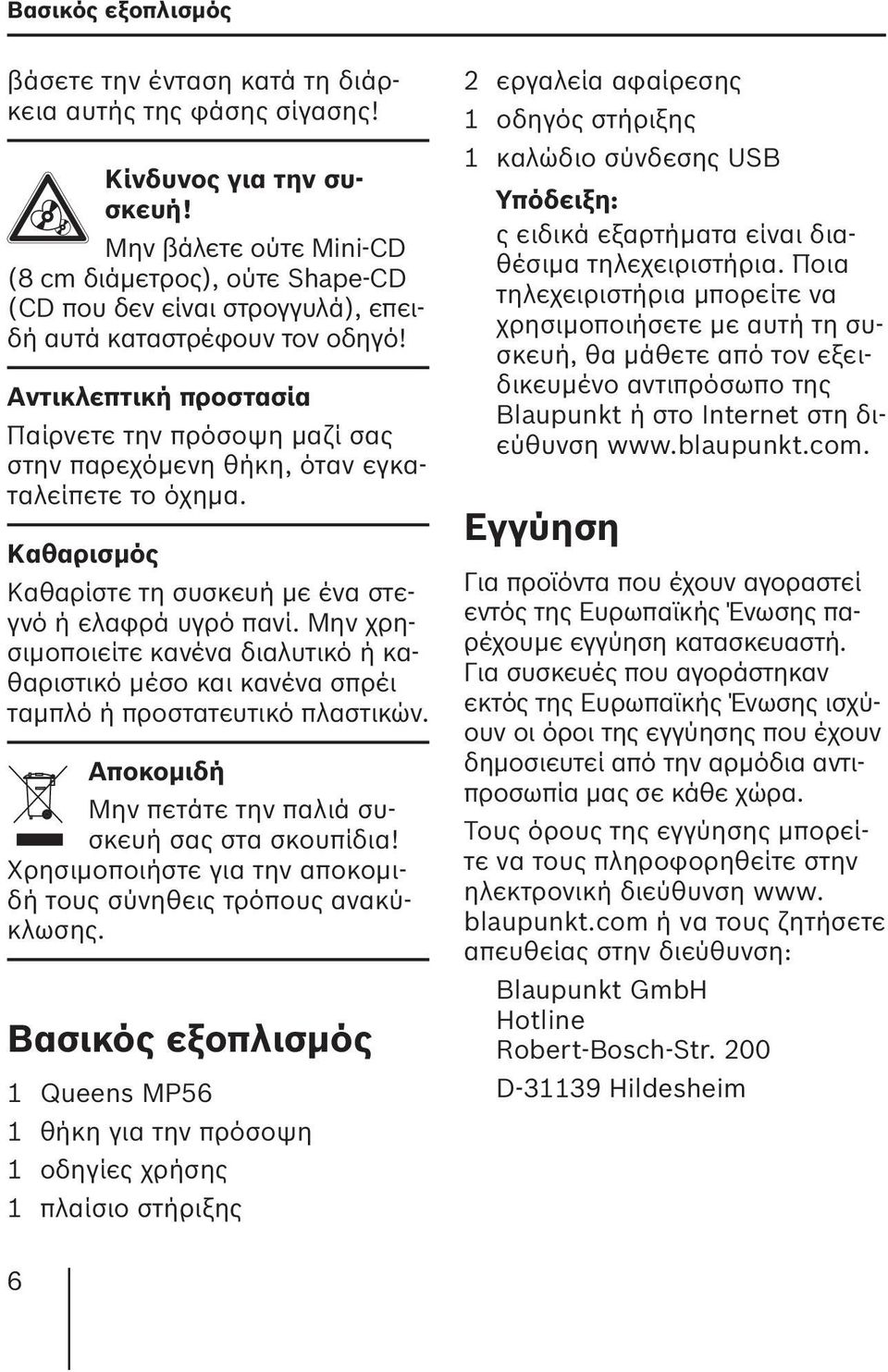 Αντικλεπτική προστασία Παίρνετε την πρόσοψη μαζί σας στην παρεχόμενη θήκη, όταν εγκαταλείπετε το όχημα. Καθαρισμός Καθαρίστε τη συσκευή με ένα στεγνό ή ελαφρά υγρό πανί.
