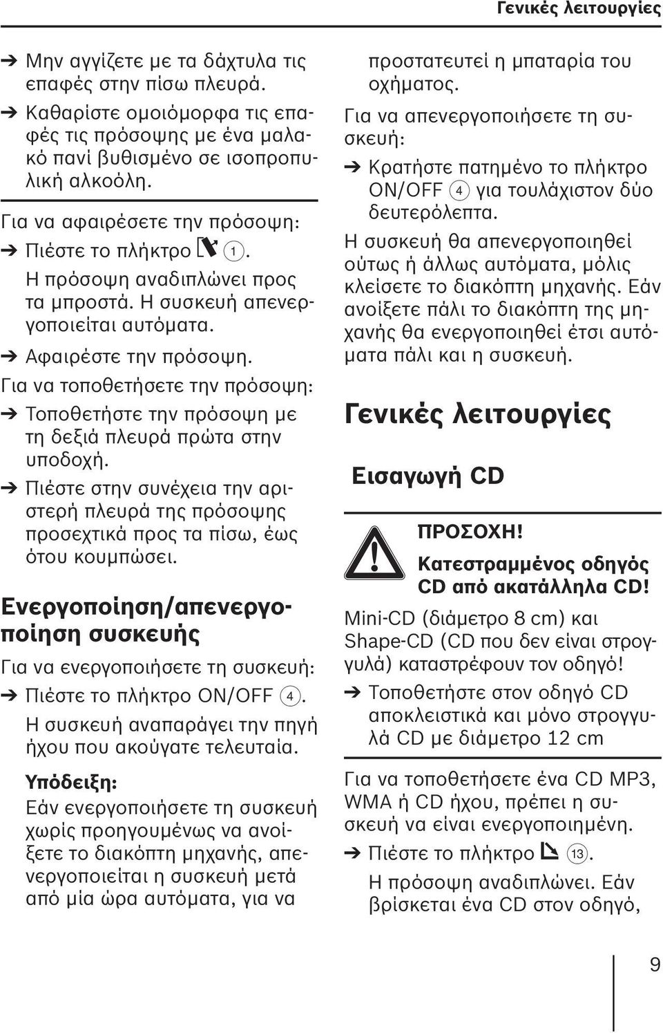 Για να τοποθετήσετε την πρόσοψη: Τοποθετήστε την πρόσοψη με τη δεξιά πλευρά πρώτα στην υποδοχή. Πιέστε στην συνέχεια την αριστερή πλευρά της πρόσοψης προσεχτικά προς τα πίσω, έως ότου κουμπώσει.