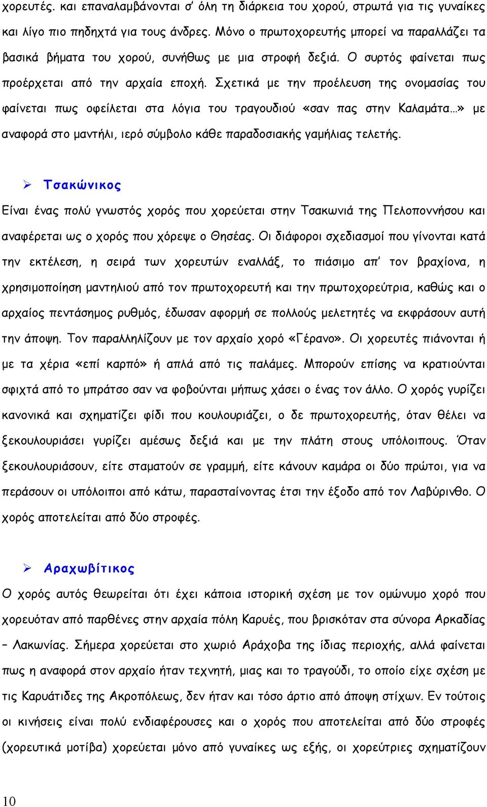 Σχετικά με την προέλευση της ονομασίας του φαίνεται πως οφείλεται στα λόγια του τραγουδιού «σαν πας στην Καλαμάτα» με αναφορά στο μαντήλι, ιερό σύμβολο κάθε παραδοσιακής γαμήλιας τελετής.