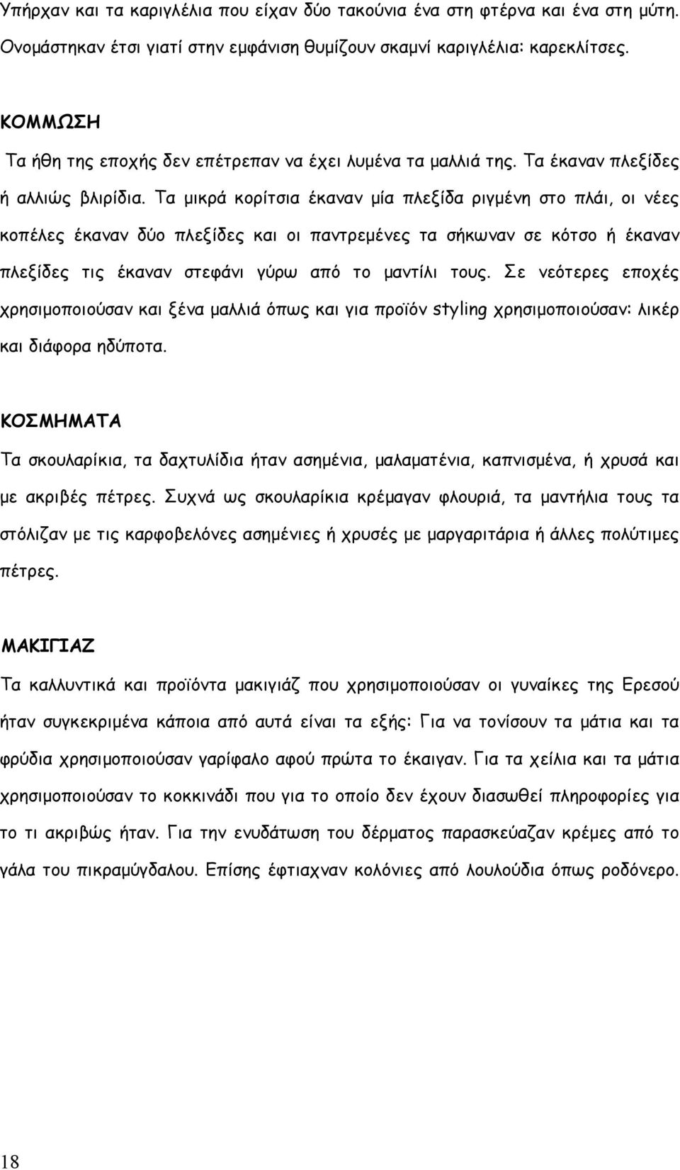 Τα μικρά κορίτσια έκαναν μία πλεξίδα ριγμένη στο πλάι, οι νέες κοπέλες έκαναν δύο πλεξίδες και οι παντρεμένες τα σήκωναν σε κότσο ή έκαναν πλεξίδες τις έκαναν στεφάνι γύρω από το μαντίλι τους.