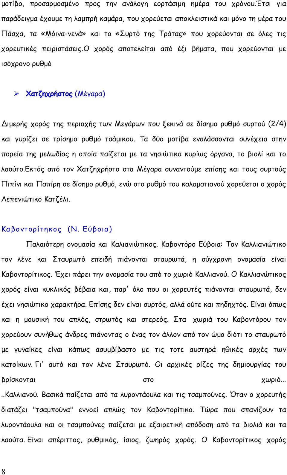 ο χορός αποτελείται από έξι βήματα, που χορεύονται με ισόχρονο ρυθμό Χατζηχρήστος (Μέγαρα) Διμερής χορός της περιοχής των Μεγάρων που ξεκινά σε δίσημο ρυθμό συρτού (2/4) και γυρίζει σε τρίσημο ρυθμό