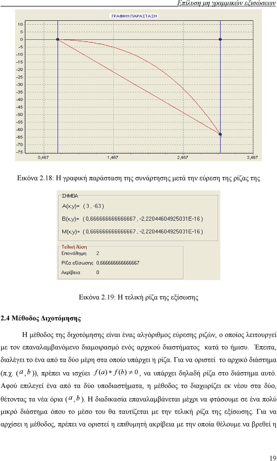 Έπειτα, διαλέγει το ένα από τα δύο μέρη στα οποίο υπάρχει η ρίζα. Για να οριστεί το αρχικό διάστημα (π.χ. ( a,b )), πρέπει να ισχύει f ( a) f ( b) 0, να υπάρχει δηλαδή ρίζα στο διάστημα αυτό.