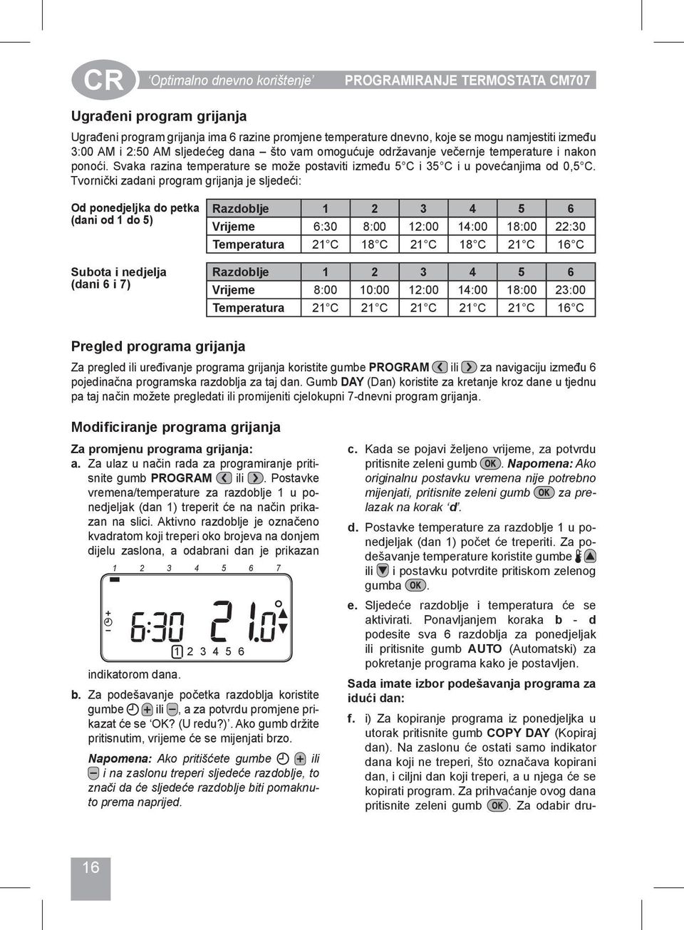 Tvornički zadani program grijanja je sljedeći: Od ponedjeljka do petka (dani od 1 do 5) Subota i nedjelja (dani 6 i 7) Razdoblje 1 2 3 4 5 6 Vrijeme 6:30 8:00 12:00 14:00 18:00 22:30 Temperatura 21 C