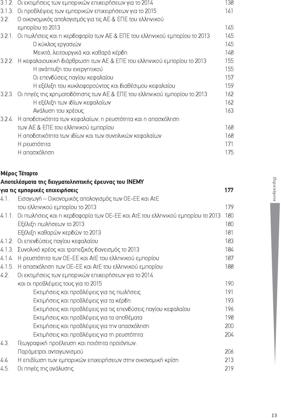 ελληνικού εμπορίου το 2013 155 Η ανάπτυξη του ενεργητικού 155 Οι επενδύσεις παγίου κεφαλαίου 157 Η εξέλιξη του κυκλοφορούντος και διαθέσιμου κεφαλαίου 159 3.2.3. Οι πηγές της χρηματοδότησης των ΑΕ & ΕΠΕ του ελληνικού εμπορίου τo 2013 162 Η εξέλιξη των ιδίων κεφαλαίων 162 Ανάλυση του χρέους 163 3.