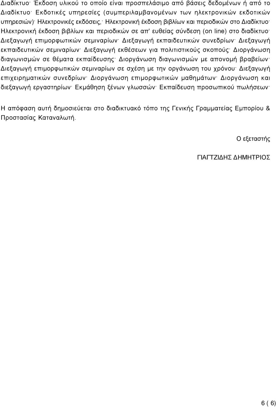 εκπαιδευτικών συνεδρίων Διεξαγωγή εκπαιδευτικών σεμιναρίων Διεξαγωγή εκθέσεων για πολιτιστικούς σκοπούς Διοργάνωση διαγωνισμών σε θέματα εκπαίδευσης Διοργάνωση διαγωνισμών με απονομή βραβείων
