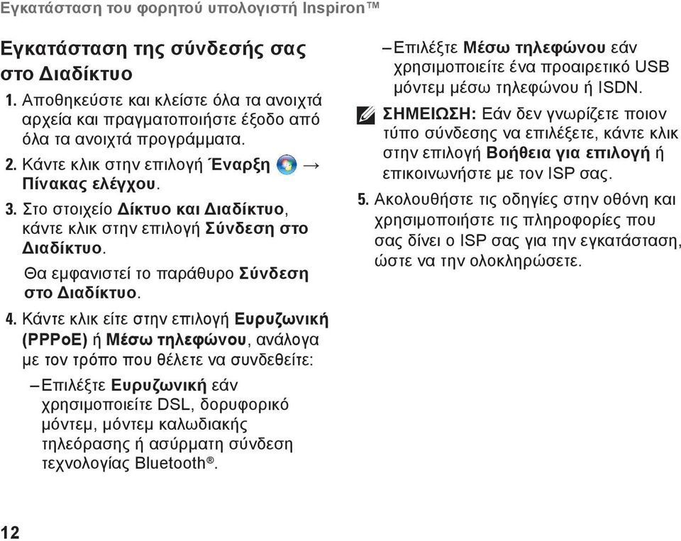 Κάντε κλικ είτε στην επιλογή Ευρυζωνική (PPPoE) ή Μέσω τηλεφώνου, ανάλογα με τον τρόπο που θέλετε να συνδεθείτε: Επιλέξτε Ευρυζωνική εάν χρησιμοποιείτε DSL, δορυφορικό μόντεμ, μόντεμ καλωδιακής