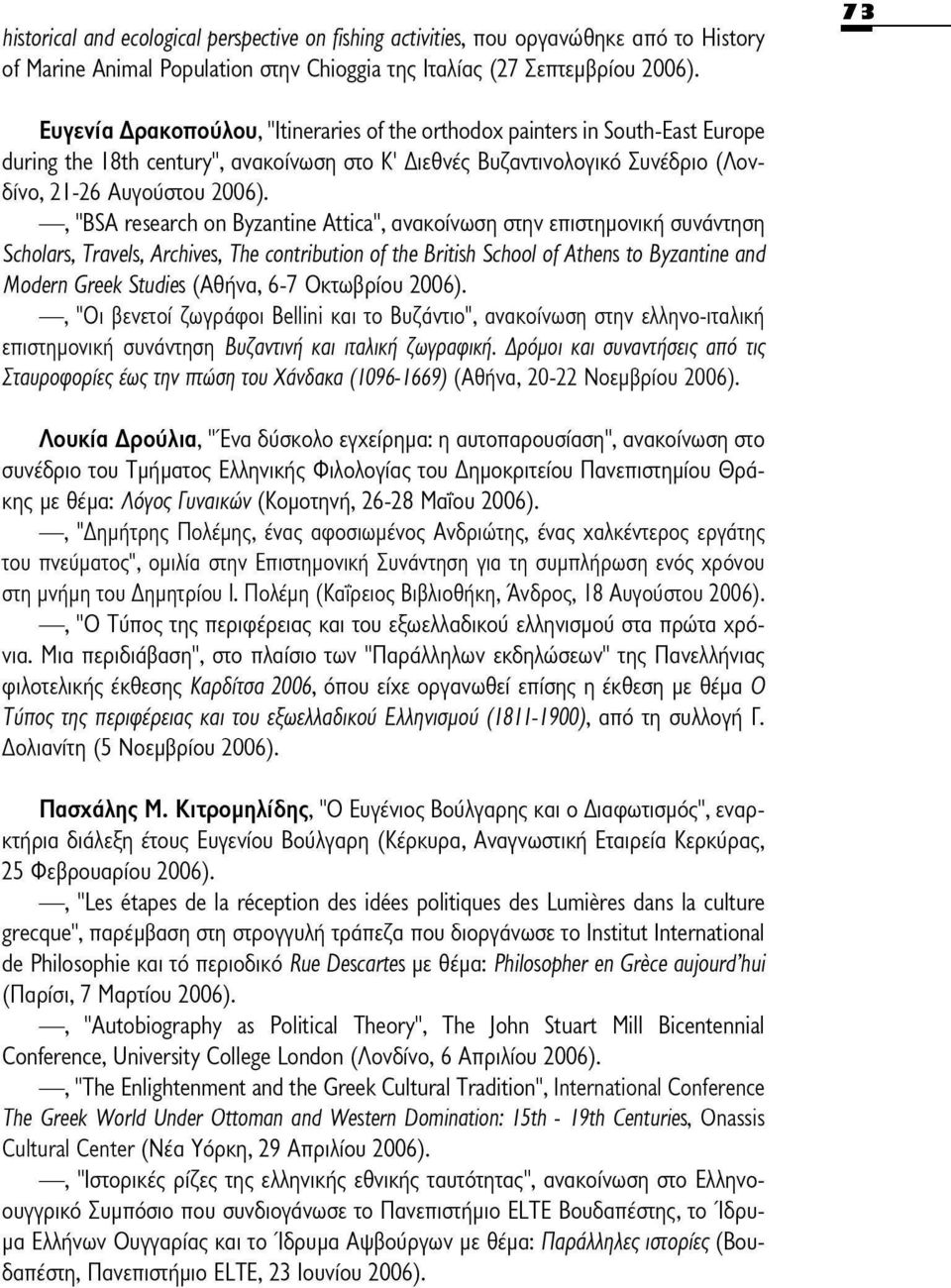, "ESSA research on Byzantine Attica", ανακοίνωση στην επιστημονική συνάντηση Scholars, Travels, Archives, The contribution of the British School of Athens to Byzantine and Modern Greek Studies