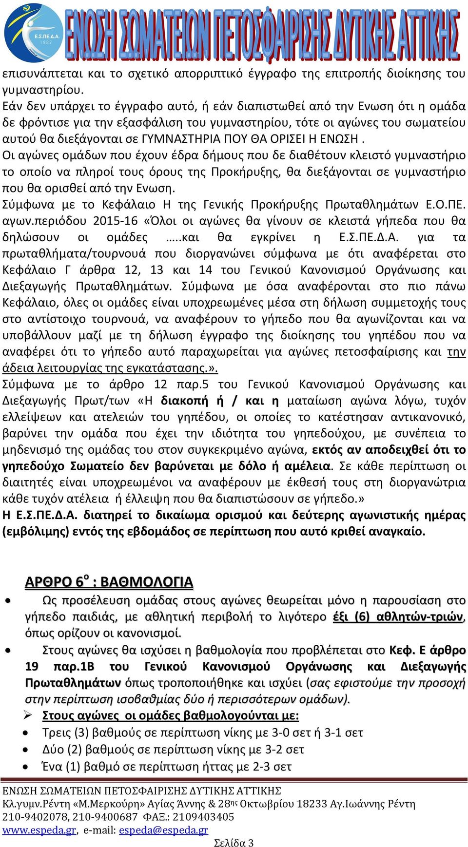 ΟΡΙΣΕΙ Η ΕΝΩΣΗ. Οι αγώνες ομάδων που έχουν έδρα δήμους που δε διαθέτουν κλειστό γυμναστήριο το οποίο να πληροί τους όρους της Προκήρυξης, θα διεξάγονται σε γυμναστήριο που θα ορισθεί από την Ενωση.