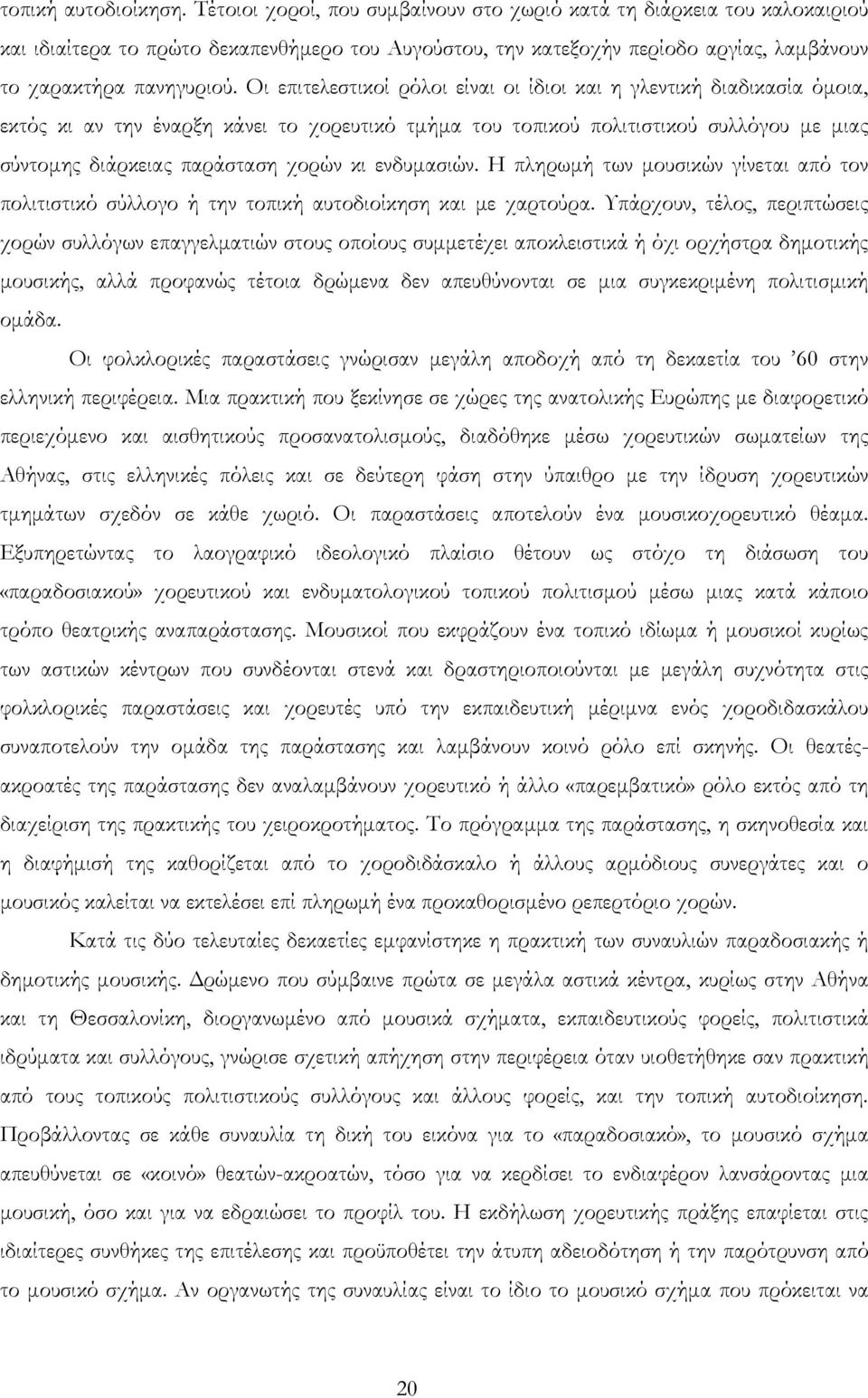 Οι επιτελεστικοί ρόλοι είναι οι ίδιοι και η γλεντική διαδικασία όμοια, εκτός κι αν την έναρξη κάνει το χορευτικό τμήμα του τοπικού πολιτιστικού συλλόγου με μιας σύντομης διάρκειας παράσταση χορών κι