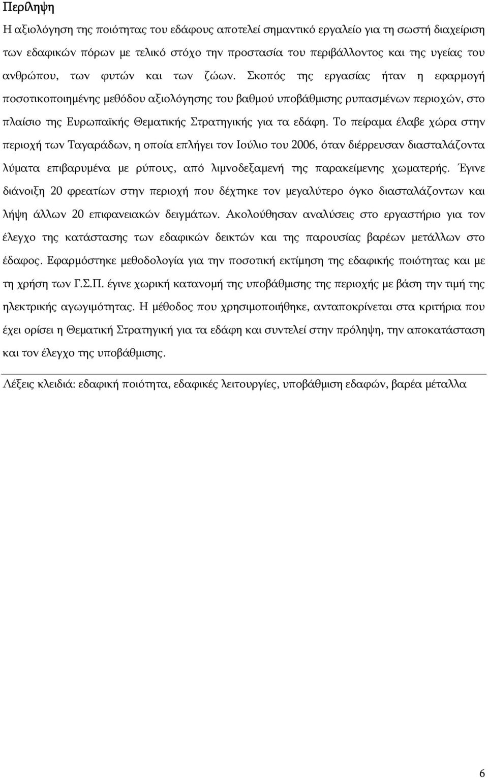 Το πείραμα έλαβε χώρα στην περιοχή των Ταγαράδων, η οποία επλήγει τον Ιούλιο του 2006, όταν διέρρευσαν διασταλάζοντα λύματα επιβαρυμένα με ρύπους, από λιμνοδεξαμενή της παρακείμενης χωματερής.