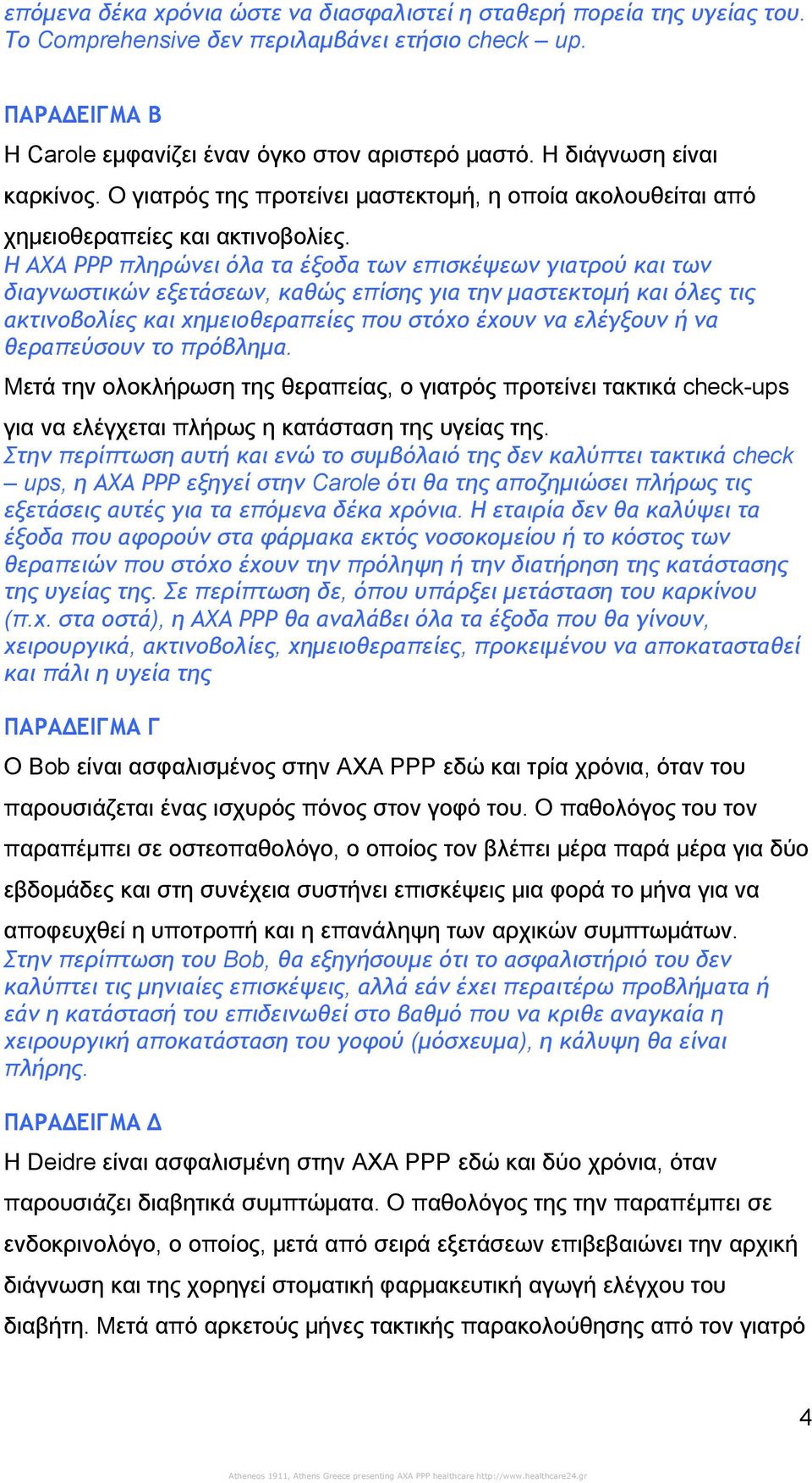 Η ΑΧΑ ΡΡΡ πληρώνει όλα τα έξοδα των επισκέψεων γιατρού και των διαγνωστικών εξετάσεων, καθώς επίσης για την μαστεκτομή και όλες τις ακτινοβολίες και χημειοθεραπείες που στόχο έχουν να ελέγξουν ή να