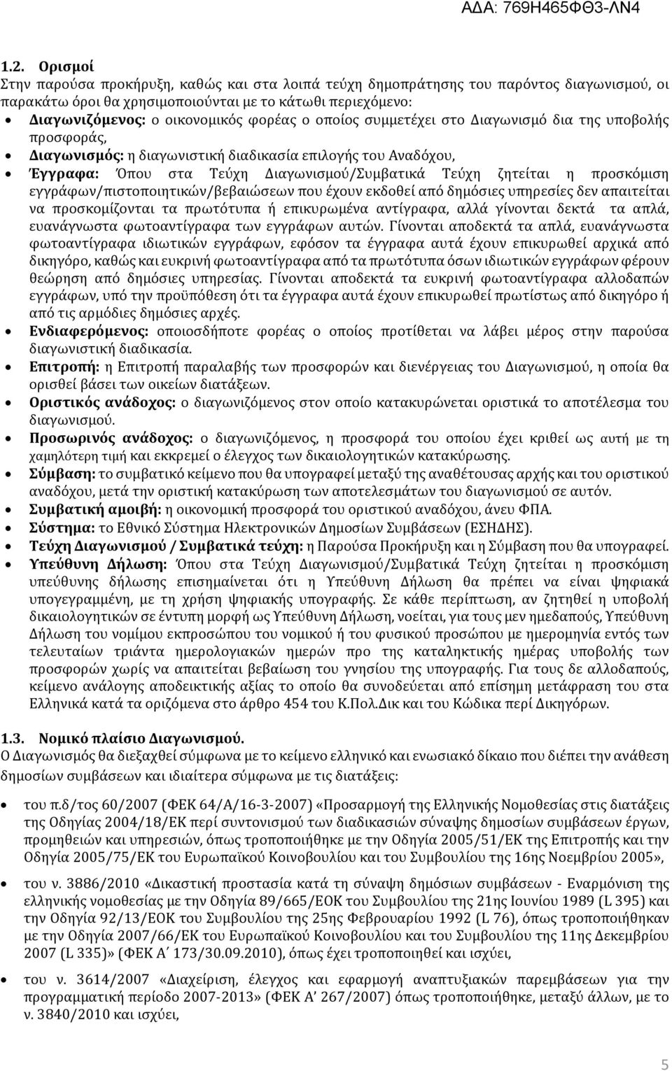 προσκόμιση εγγράφων/πιστοποιητικών/βεβαιώσεων που έχουν εκδοθεί από δημόσιες υπηρεσίες δεν απαιτείται να προσκομίζονται τα πρωτότυπα ή επικυρωμένα αντίγραφα, αλλά γίνονται δεκτά τα απλά, ευανάγνωστα