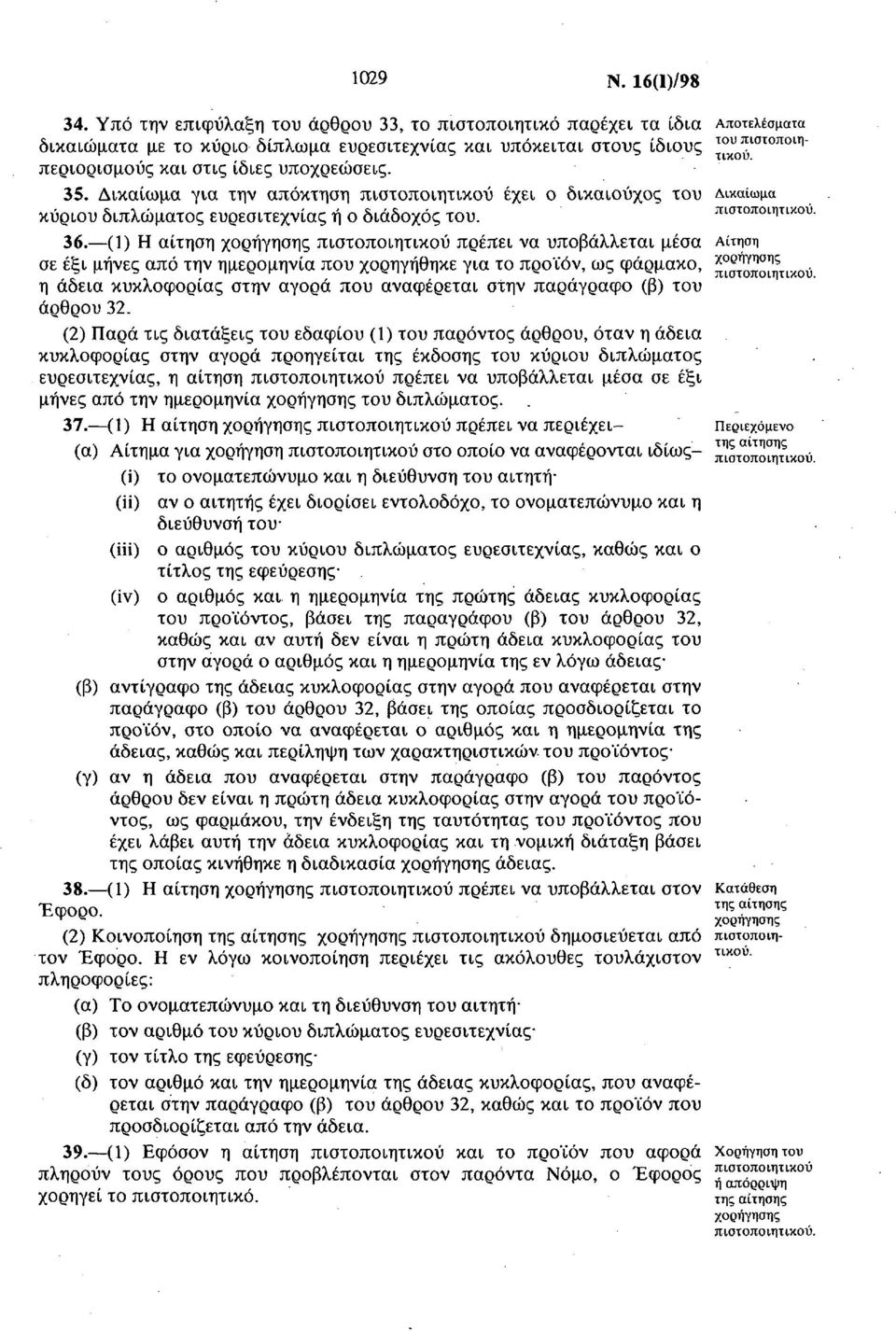 (1) Η αίτηση χορήγησης πιστοποιητικού πρέπει να υποβάλλεται μέσα σε έξι μήνες από την ημερομηνία που χορηγήθηκε για το προϊόν, ως φάρμακο, η άδεια κυκλοφορίας στην αγορά που αναφέρεται στην παράγραφο