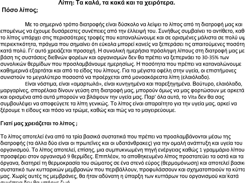 Συνήθως συμβαίνει το αντίθετο, καθώς το λίπος υπάρχει στις περισσότερες τροφές που καταναλώνουμε και σε ορισμένες μάλιστα σε πολύ υψηλή περιεκτικότητα, πράγμα που σημαίνει ότι εύκολα μπορεί κανείς να