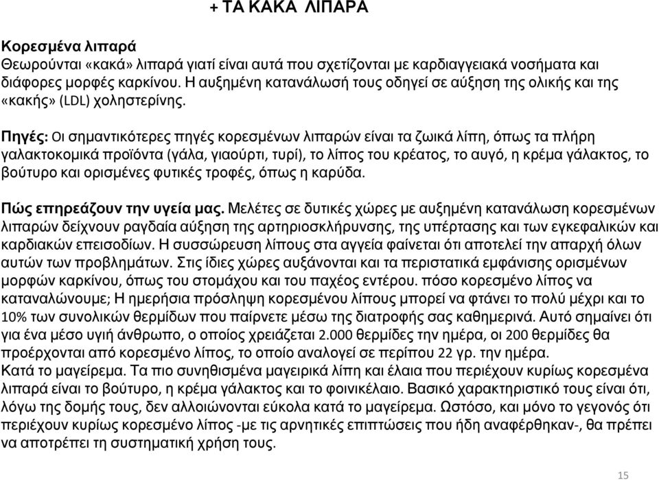 Πηγές: Oι σημαντικότερες πηγές κορεσμένων λιπαρών είναι τα ζωικά λίπη, όπως τα πλήρη γαλακτοκομικά προϊόντα (γάλα, γιαούρτι, τυρί), το λίπος του κρέατος, το αυγό, η κρέμα γάλακτος, το βούτυρο και