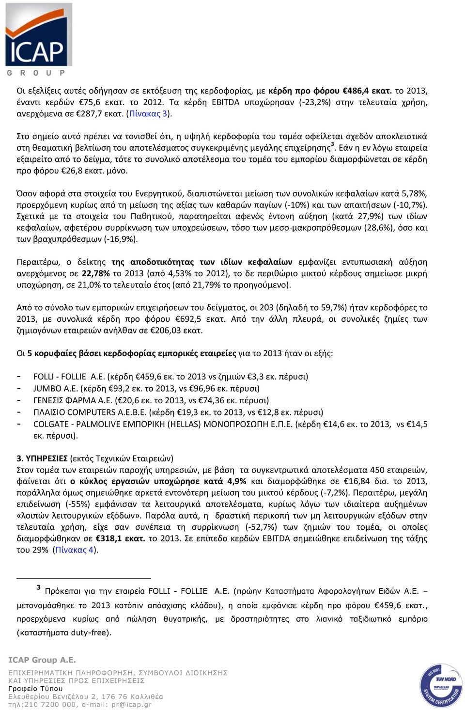 Στο ςθμείο αυτό πρζπει να τονιςκεί ότι, θ υψθλι κερδοφορία του τομζα οφείλεται ςχεδόν αποκλειςτικά ςτθ κεαματικι βελτίωςθ του αποτελζςματοσ ςυγκεκριμζνθσ μεγάλθσ επιχείρθςθσ 3.