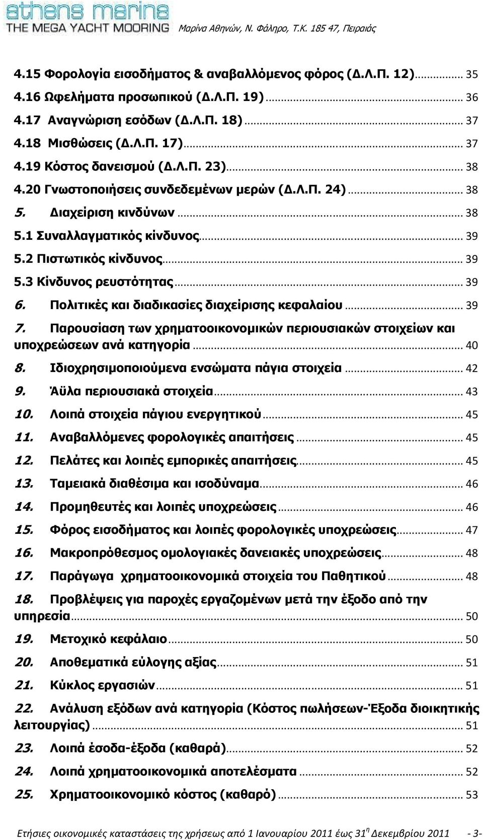 Πολιτικές και διαδικασίες διαχείρισης κεφαλαίου...39 7. Παρουσίαση των χρηµατοοικονοµικών περιουσιακών στοιχείων και υποχρεώσεων ανά κατηγορία...40 8. Ιδιοχρησιµοποιούµενα ενσώµατα πάγια στοιχεία.