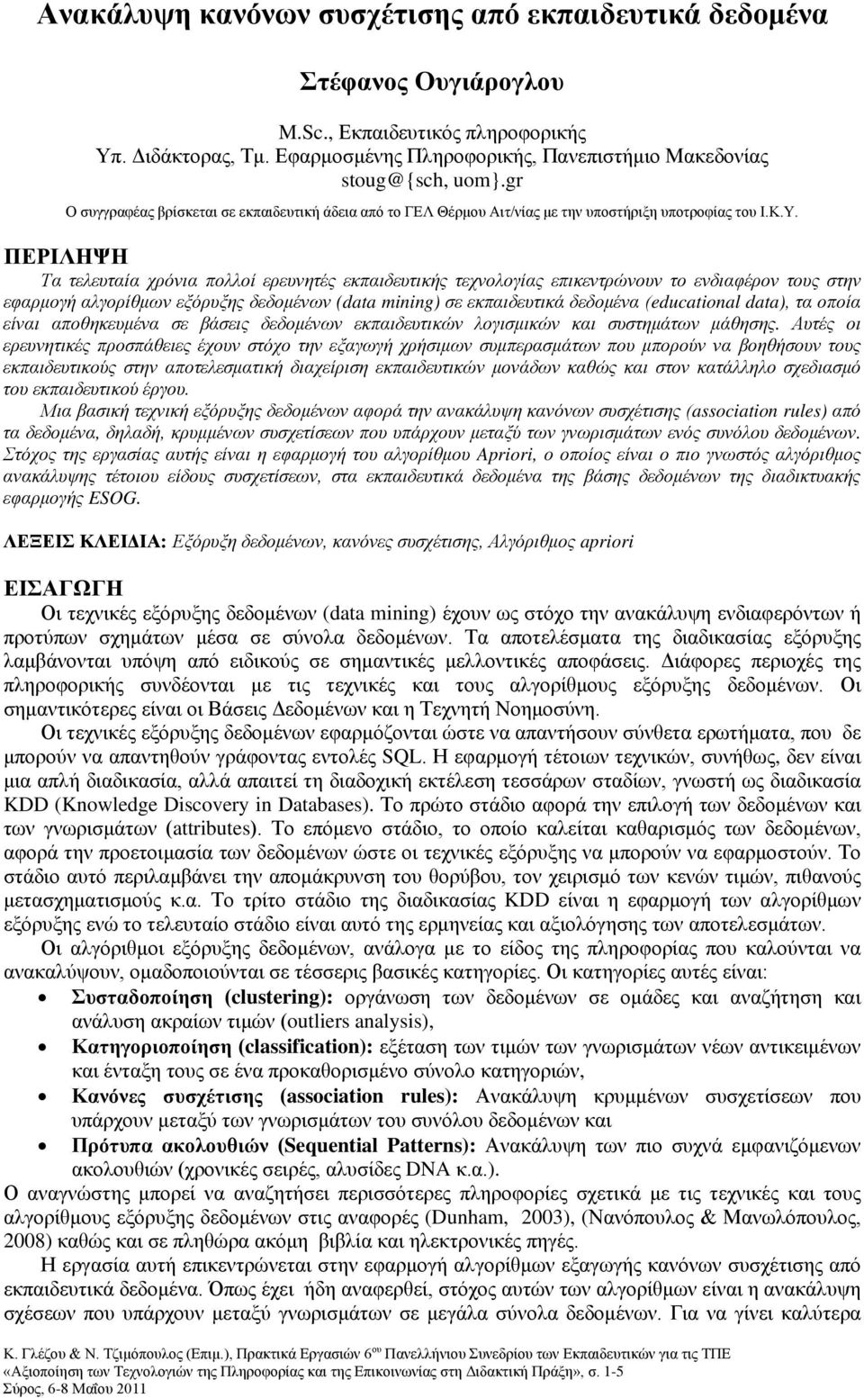 ΠΕΡΙΛΗΨΗ Τα τελευταία χρόνια πολλοί ερευνητές εκπαιδευτικής τεχνολογίας επικεντρώνουν το ενδιαφέρον τους στην εφαρμογή αλγορίθμων εξόρυξης δεδομένων (data mining) σε εκπαιδευτικά δεδομένα