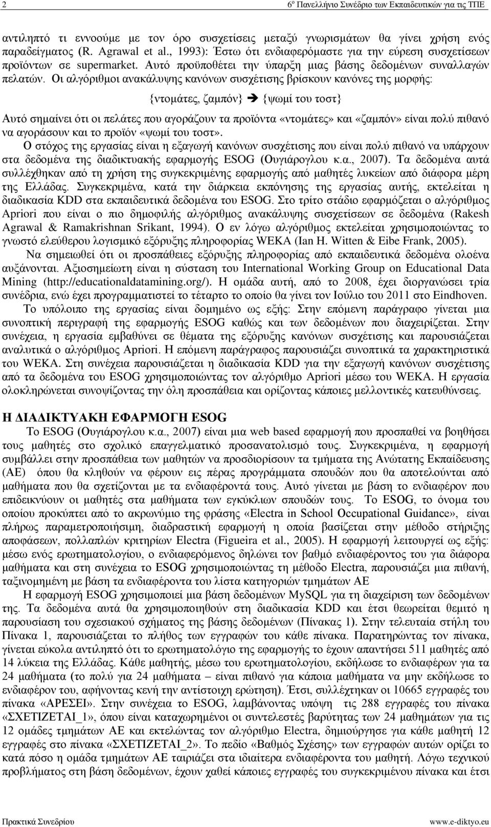 Οι αλγόριθμοι ανακάλυψης κανόνων συσχέτισης βρίσκουν κανόνες της μορφής: {ντομάτες, ζαμπόν} {ψωμί του τοστ} Αυτό σημαίνει ότι οι πελάτες που αγοράζουν τα προϊόντα «ντομάτες» και «ζαμπόν» είναι πολύ