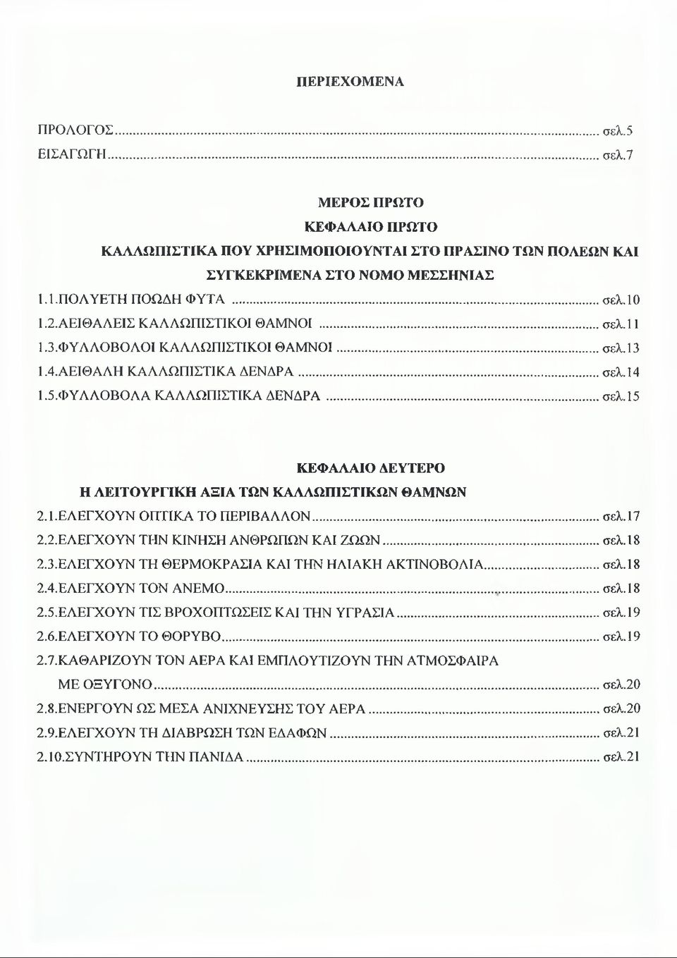 1. ΕΛΕΓΧΟΥΝ ΟΠΤΙΚΑ ΤΟ ΠΕΡΙΒΑΛΛΟΝ...σελ.17 2.2. ΕΛΕΓΧΟΥΝ ΤΗΝ ΚΙΝΗΣΗ ΑΝΘΡΩΠΩΝ ΚΑΙ ΖΩΩΝ...σελ.18 2.3. ΕΛΕΓΧΟΥΝ ΤΗ ΘΕΡΜΟΚΡΑΣΙΑ ΚΑΙ ΤΗΝ ΗΛΙΑΚΗ ΑΚΤΙΝΟΒΟΛΙΑ... σελ.18 2.4. ΕΛΕΓΧΟΥΝ ΤΟΝ ΑΝΕΜΟ...σελ.18 2.5.